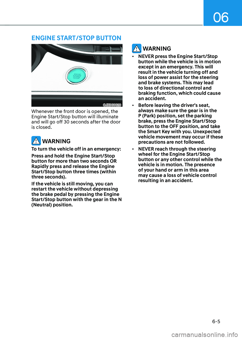 GENESIS GV70 2023  Owners Manual 06
6-5
OJK060020OJK060020
Whenever the front door is opened, the 
Engine Start/Stop button will illuminate 
and will go off 30 seconds after the door 
is closed.
 WARNING
To turn the vehicle off in an