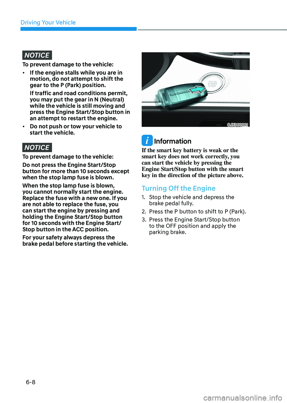 GENESIS GV70 2023 Owners Manual Driving Your Vehicle
6-8
NOTICE
To prevent damage to the vehicle:
• If the engine stalls while you are in
motion, do not attempt to shift the
gear to the P (Park) position.
If traffic and road co GENESIS GV70 2023 Owners Manual Driving Your Vehicle
6-8
NOTICE
To prevent damage to the vehicle:
• If the engine stalls while you are in
motion, do not attempt to shift the
gear to the P (Park) position.
If traffic and road co