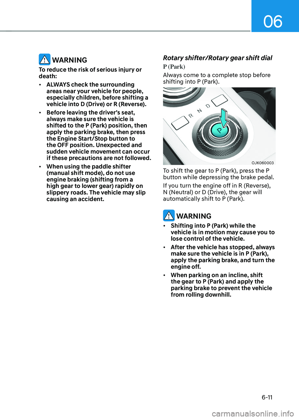 GENESIS GV70 2023  Owners Manual 06
6-11
 WARNING
To reduce the risk of serious injury or 
death:
• ALWAYS check the surrounding 
areas near your vehicle for people, 
especially children, before shifting a 
vehicle into D (Drive) o