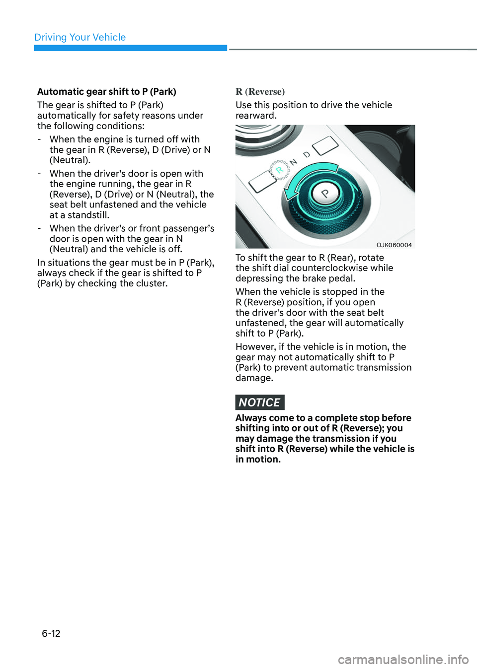 GENESIS GV70 2023  Owners Manual Driving Your Vehicle
6-12
Automatic gear shift to P (Park)
The gear is shifted to P (Park) 
automatically for safety reasons under 
the following conditions:
 -When the engine is turned off with 
the 