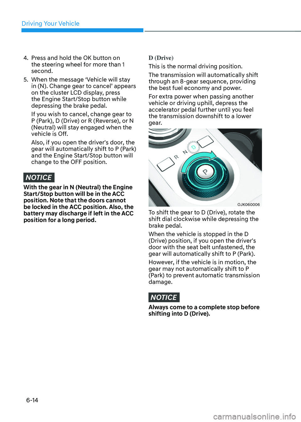 GENESIS GV70 2023  Owners Manual Driving Your Vehicle
6-14
4. Press and hold the OK button on 
the steering wheel for more than 1 
second.
5. When the message ‘Vehicle will stay 
in (N). Change gear to cancel’ appears 
on the clu