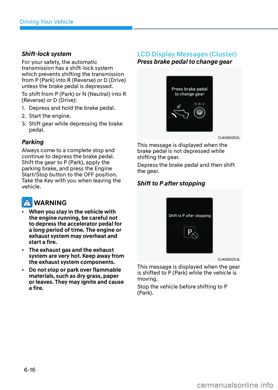 GENESIS GV70 2023 Owners Manual Driving Your Vehicle
6-16
Shift-lock system
For your safety, the automatic
transmission has a shift-lock system
which prevents shifting the transmission
from P (Park) into R (Reverse) or D (Drive) GENESIS GV70 2023 Owners Manual Driving Your Vehicle
6-16
Shift-lock system
For your safety, the automatic
transmission has a shift-lock system
which prevents shifting the transmission
from P (Park) into R (Reverse) or D (Drive)