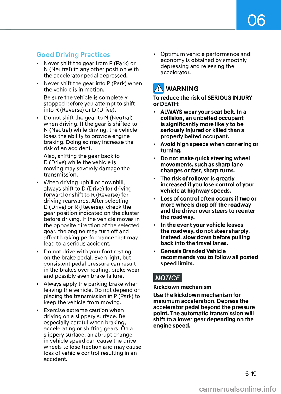 GENESIS GV70 2023 Owners Manual 06
6-19
Good Driving Practices
• Never shift the gear from P (Park) or
N (Neutral) to any other position with
the accelerator pedal depressed.
• Never shift the gear into P (Park) when
the vehi GENESIS GV70 2023 Owners Manual 06
6-19
Good Driving Practices
• Never shift the gear from P (Park) or
N (Neutral) to any other position with
the accelerator pedal depressed.
• Never shift the gear into P (Park) when
the vehi