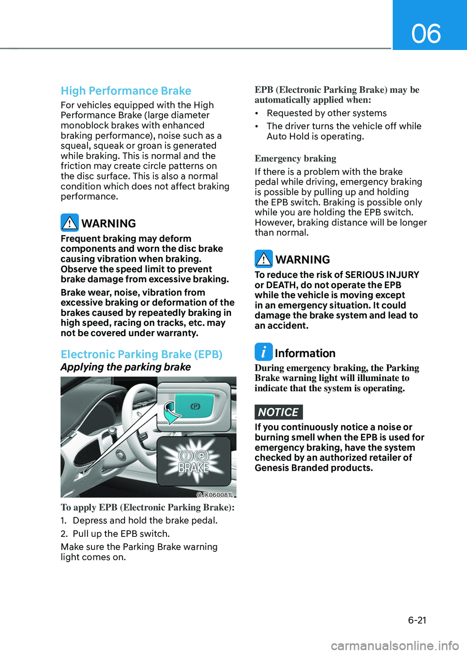 GENESIS GV70 2023 Owners Manual 06
6-21
High Performance Brake
For vehicles equipped with the High
Performance Brake (large diameter
monoblock brakes with enhanced
braking performance), noise such as a
squeal, squeak or groan is GENESIS GV70 2023 Owners Manual 06
6-21
High Performance Brake
For vehicles equipped with the High
Performance Brake (large diameter
monoblock brakes with enhanced
braking performance), noise such as a
squeal, squeak or groan is