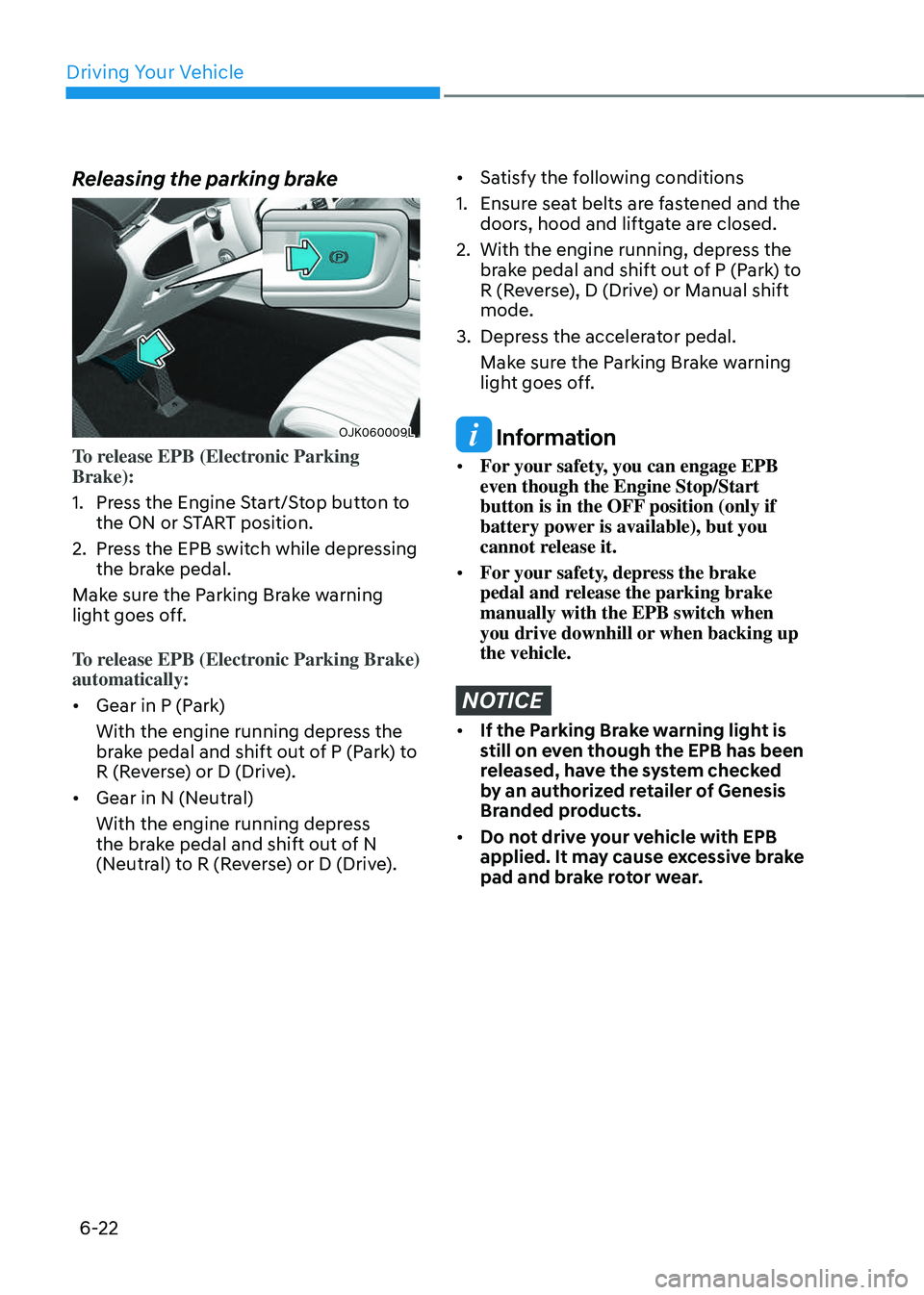 GENESIS GV70 2023 Owners Manual Driving Your Vehicle
6-22
Releasing the parking brake
OJK060009LOJK060009L
To release EPB (Electronic Parking
Brake):
1. Press the Engine Start/Stop button to
the ON or START position.
2. Press the GENESIS GV70 2023 Owners Manual Driving Your Vehicle
6-22
Releasing the parking brake
OJK060009LOJK060009L
To release EPB (Electronic Parking
Brake):
1. Press the Engine Start/Stop button to
the ON or START position.
2. Press the