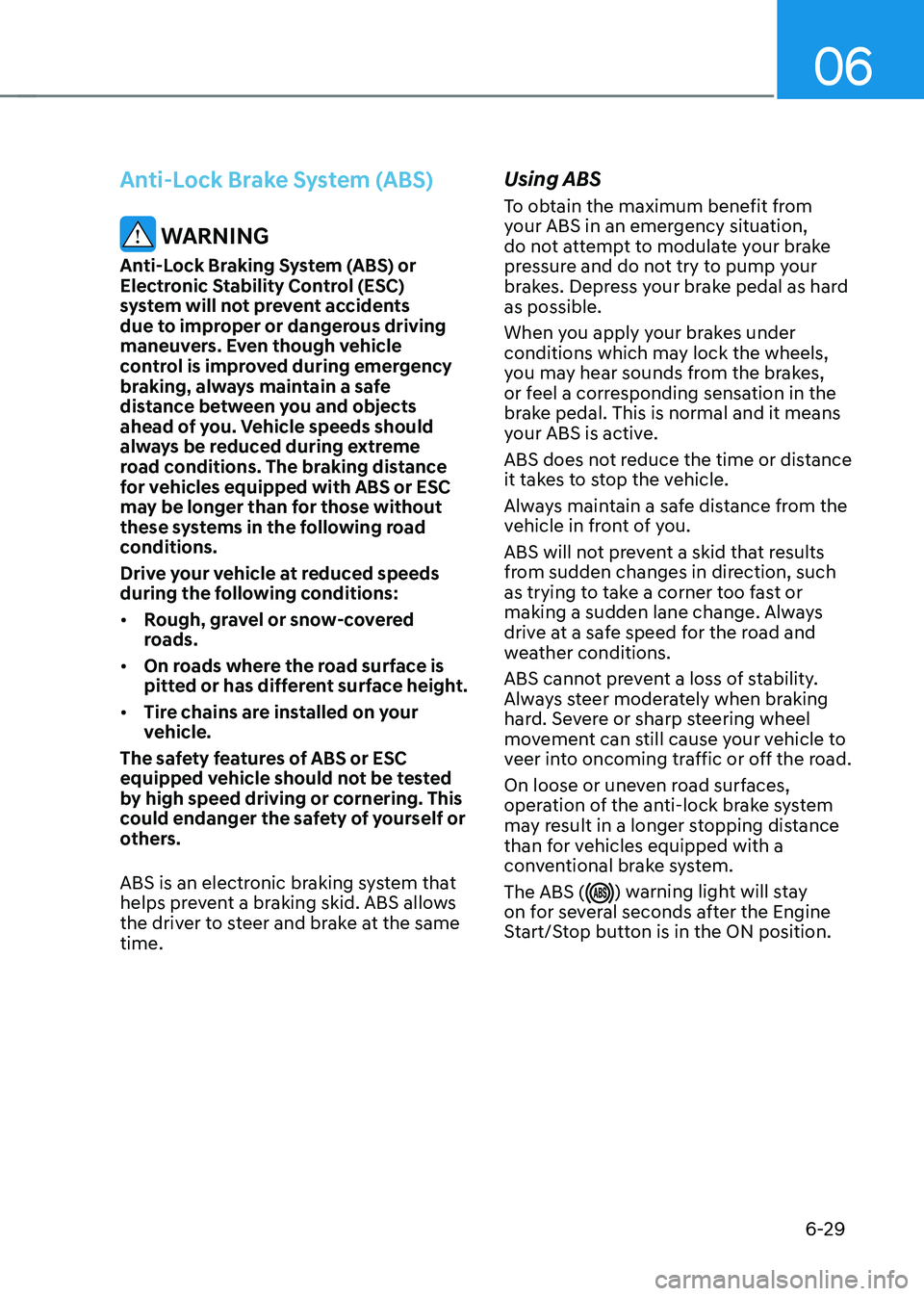 GENESIS GV70 2023 Owners Manual 06
6-29
Anti-Lock Brake System (ABS)
WARNING
Anti-Lock Braking System (ABS) or
Electronic Stability Control (ESC)
system will not prevent accidents
due to improper or dangerous driving
maneuvers. GENESIS GV70 2023 Owners Manual 06
6-29
Anti-Lock Brake System (ABS)
WARNING
Anti-Lock Braking System (ABS) or
Electronic Stability Control (ESC)
system will not prevent accidents
due to improper or dangerous driving
maneuvers.