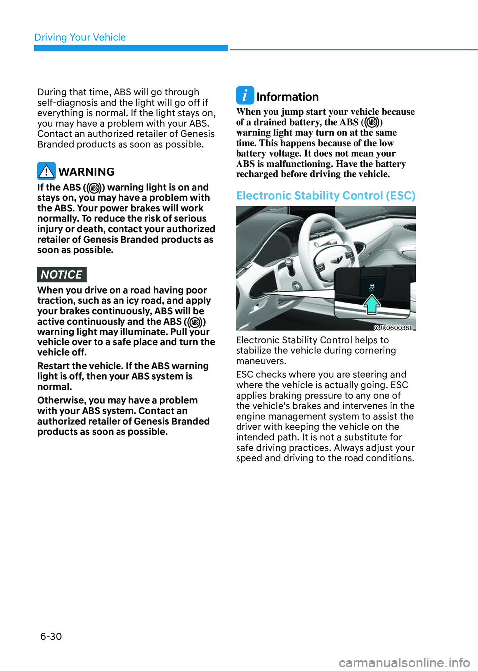 GENESIS GV70 2023 Owners Manual Driving Your Vehicle
6-30
During that time, ABS will go through
self-diagnosis and the light will go off if
everything is normal. If the light stays on,
you may have a problem with your ABS.
Conta GENESIS GV70 2023 Owners Manual Driving Your Vehicle
6-30
During that time, ABS will go through
self-diagnosis and the light will go off if
everything is normal. If the light stays on,
you may have a problem with your ABS.
Conta