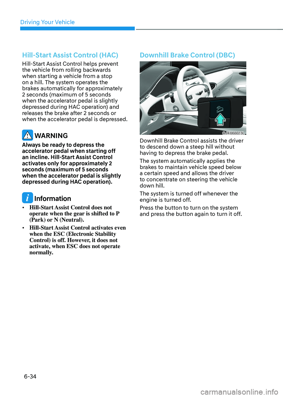 GENESIS GV70 2023 Owners Manual Driving Your Vehicle
6-34
Hill-Start Assist Control (HAC)
Hill-Start Assist Control helps prevent
the vehicle from rolling backwards
when starting a vehicle from a stop
on a hill. The system operat GENESIS GV70 2023 Owners Manual Driving Your Vehicle
6-34
Hill-Start Assist Control (HAC)
Hill-Start Assist Control helps prevent
the vehicle from rolling backwards
when starting a vehicle from a stop
on a hill. The system operat