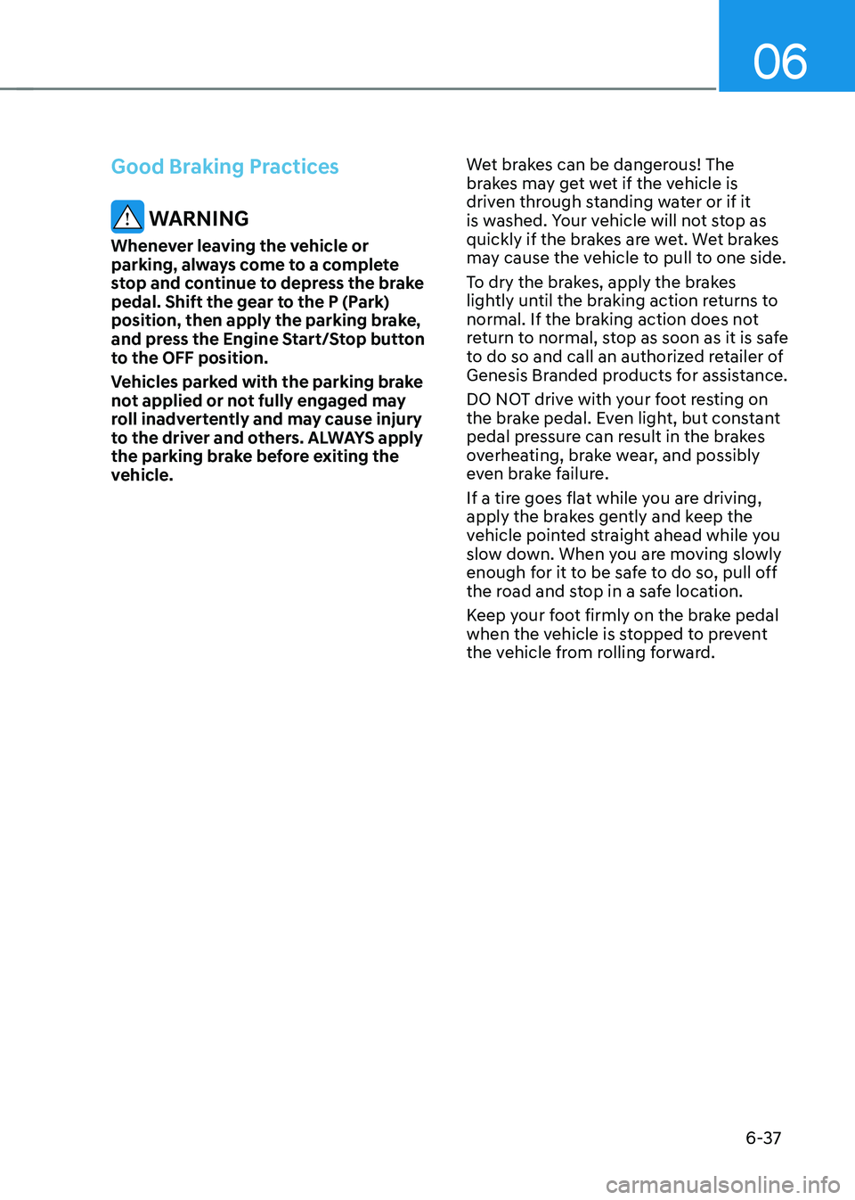 GENESIS GV70 2023 Owners Manual 06
6-37
Good Braking Practices
WARNING
Whenever leaving the vehicle or
parking, always come to a complete
stop and continue to depress the brake
pedal. Shift the gear to the P (Park)
position, th GENESIS GV70 2023 Owners Manual 06
6-37
Good Braking Practices
WARNING
Whenever leaving the vehicle or
parking, always come to a complete
stop and continue to depress the brake
pedal. Shift the gear to the P (Park)
position, th