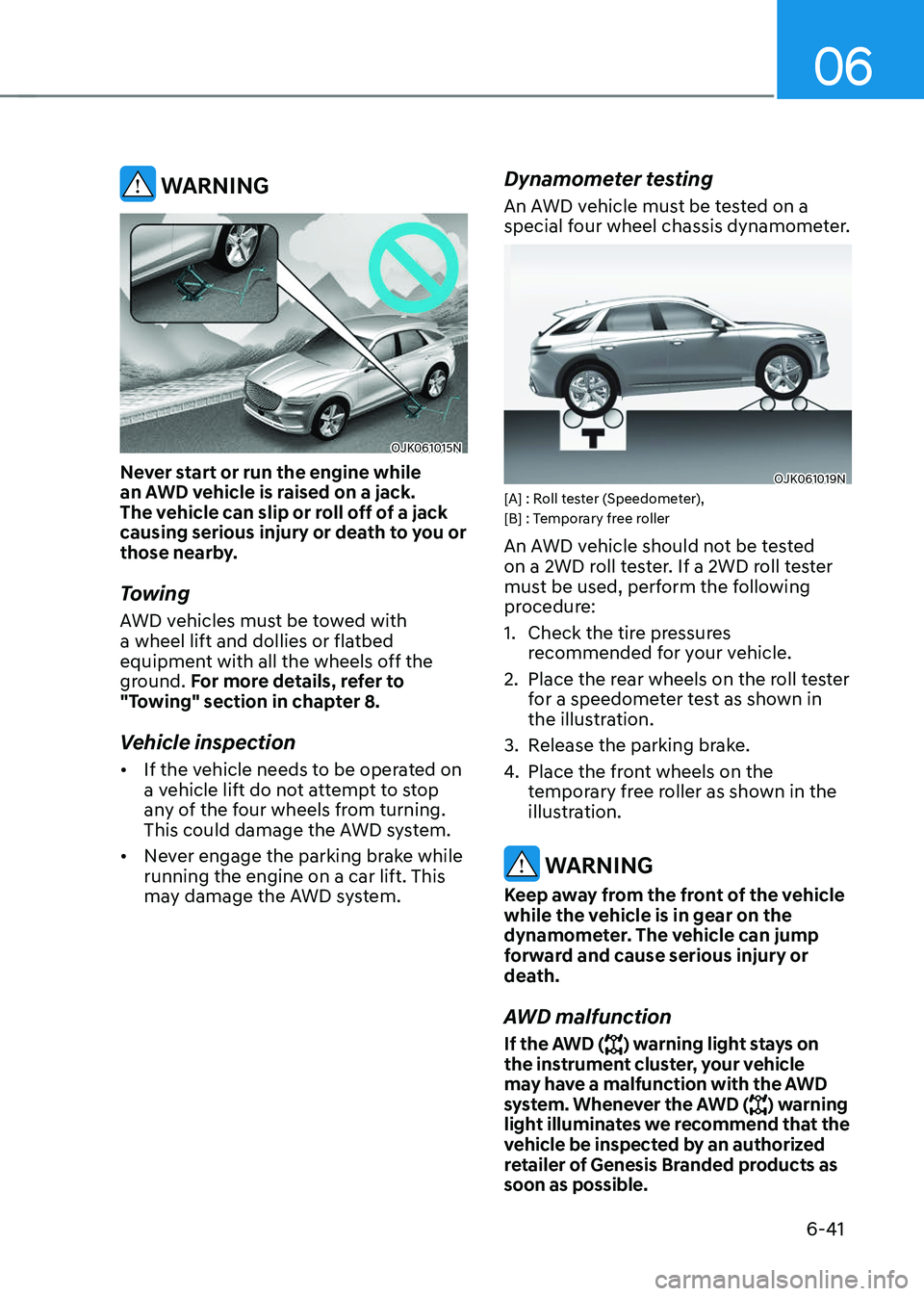 GENESIS GV70 2023 Owners Manual 06
6-41
WARNING
OJK061015NOJK061015N
Never start or run the engine while
an AWD vehicle is raised on a jack.
The vehicle can slip or roll off of a jack
causing serious injury or death to you or
t GENESIS GV70 2023 Owners Manual 06
6-41
WARNING
OJK061015NOJK061015N
Never start or run the engine while
an AWD vehicle is raised on a jack.
The vehicle can slip or roll off of a jack
causing serious injury or death to you or
t