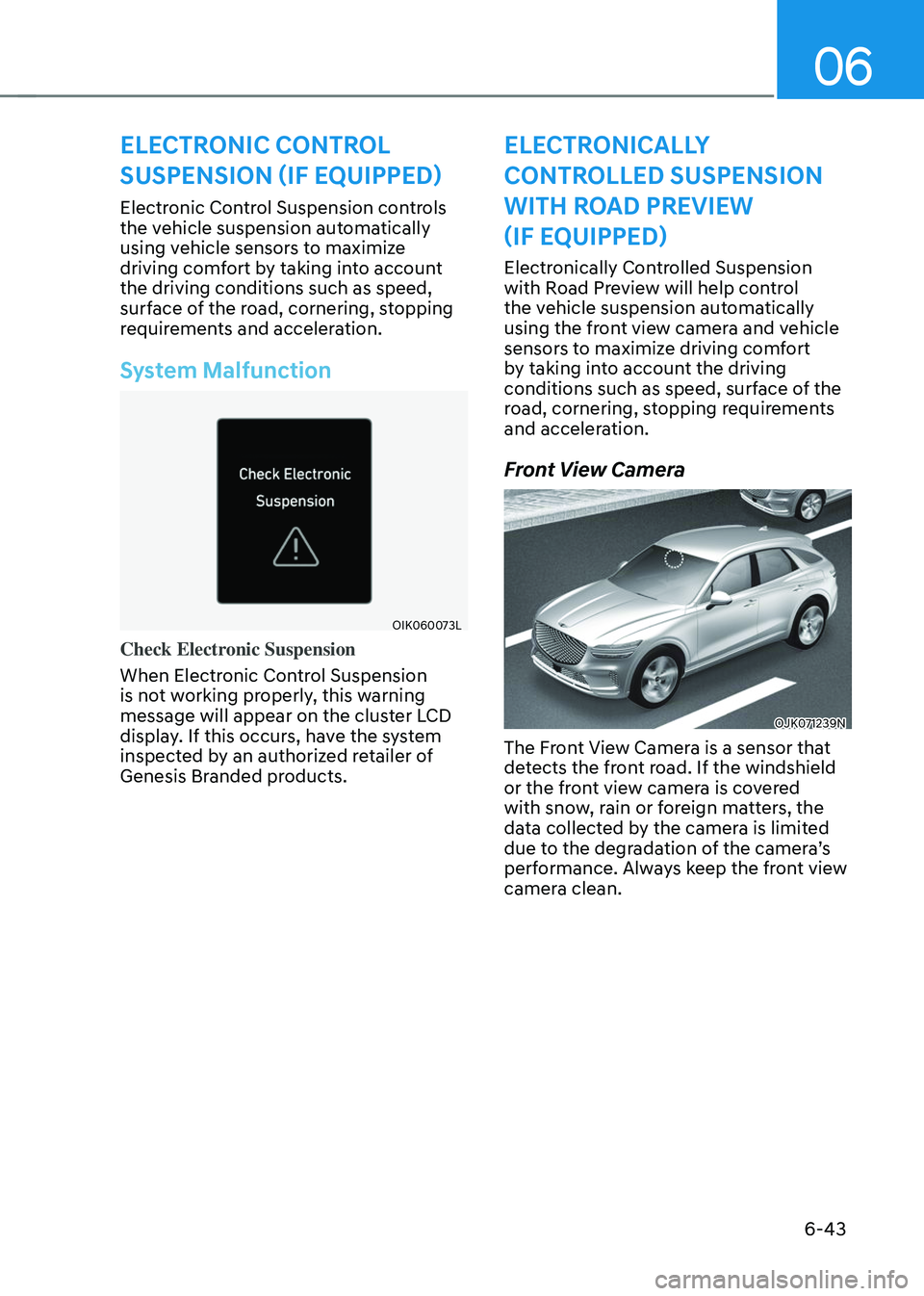 GENESIS GV70 2023 Owners Manual 06
6-43
Electronic Control Suspension controls
the vehicle suspension automatically
using vehicle sensors to maximize
driving comfort by taking into account
the driving conditions such as speed,
GENESIS GV70 2023 Owners Manual 06
6-43
Electronic Control Suspension controls
the vehicle suspension automatically
using vehicle sensors to maximize
driving comfort by taking into account
the driving conditions such as speed,