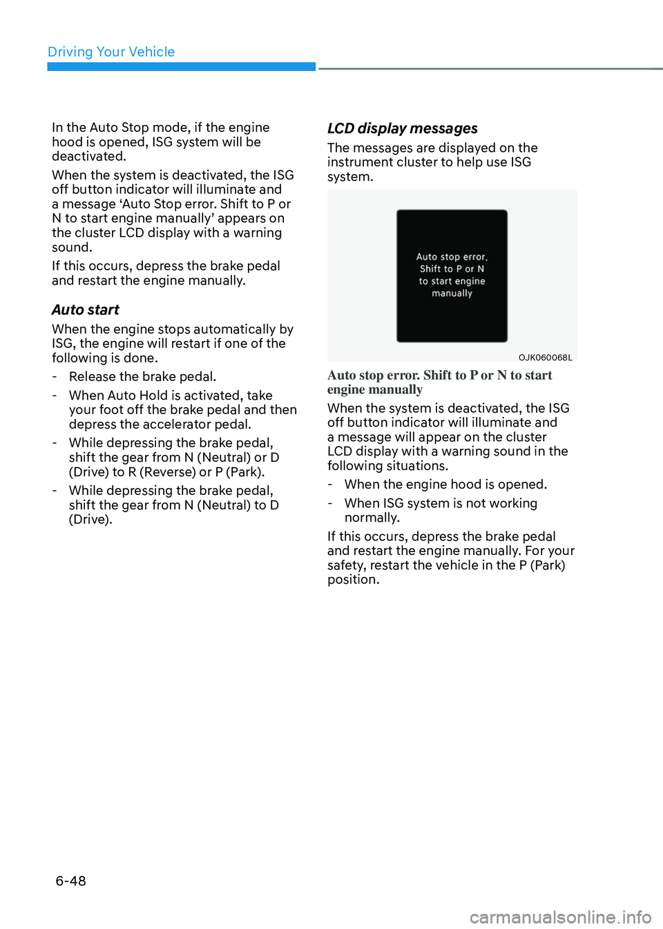 GENESIS GV70 2023 Owners Manual Driving Your Vehicle
6-48
In the Auto Stop mode, if the engine
hood is opened, ISG system will be
deactivated.
When the system is deactivated, the ISG
off button indicator will illuminate and
a m GENESIS GV70 2023 Owners Manual Driving Your Vehicle
6-48
In the Auto Stop mode, if the engine
hood is opened, ISG system will be
deactivated.
When the system is deactivated, the ISG
off button indicator will illuminate and
a m