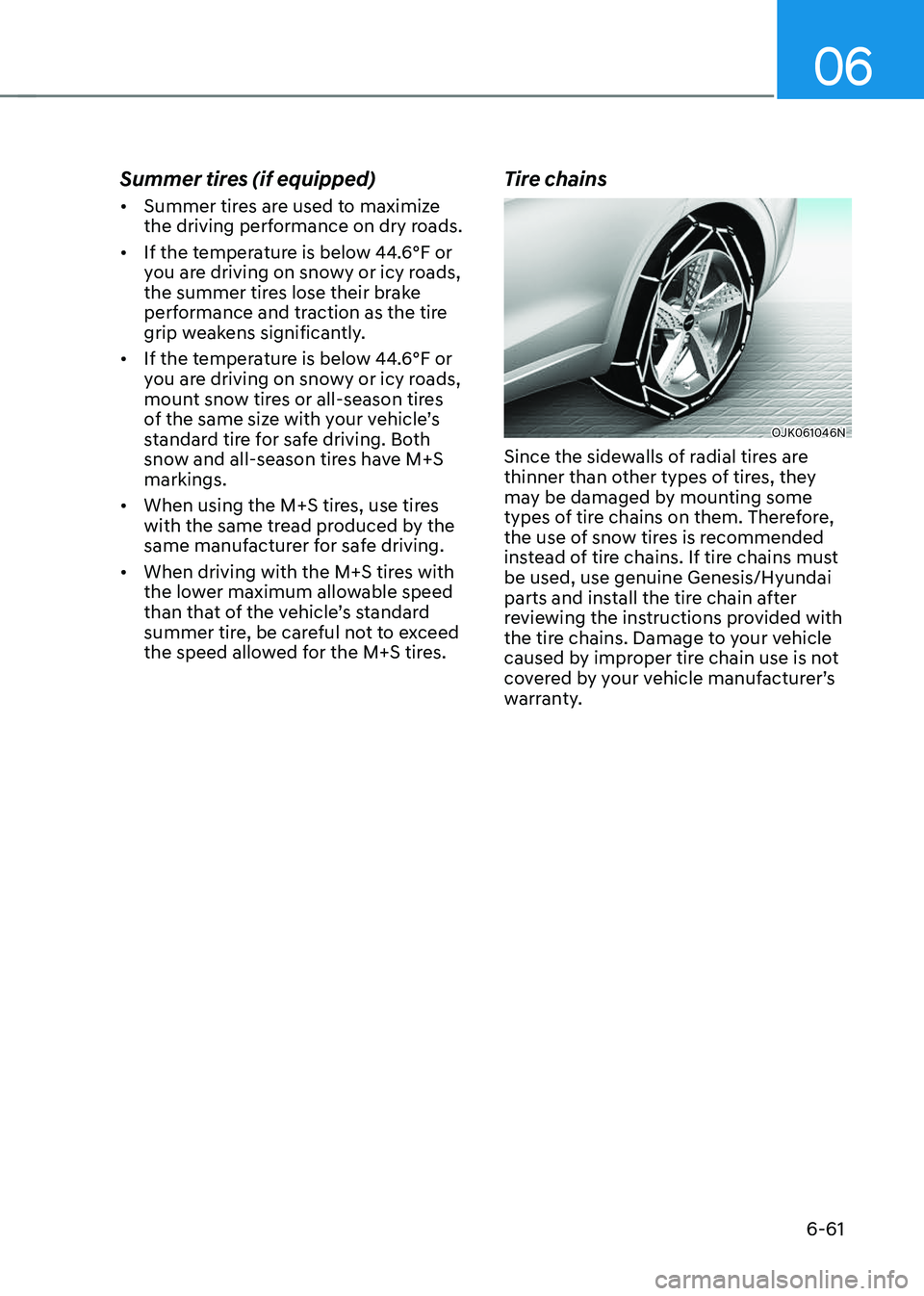 GENESIS GV70 2023 Owners Manual 06
6-61
Summer tires (if equipped)
• Summer tires are used to maximize
the driving performance on dry roads.
• If the temperature is below 44.6°F or
you are driving on snowy or icy roads,
the GENESIS GV70 2023 Owners Manual 06
6-61
Summer tires (if equipped)
• Summer tires are used to maximize
the driving performance on dry roads.
• If the temperature is below 44.6°F or
you are driving on snowy or icy roads,
the