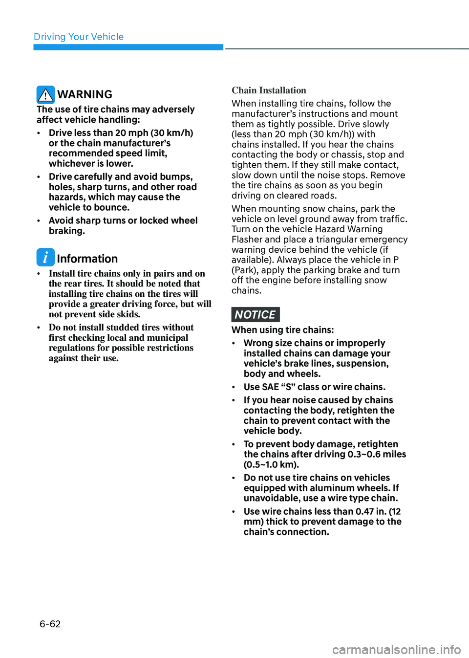 GENESIS GV70 2023 Owners Manual Driving Your Vehicle
6-62
WARNING
The use of tire chains may adversely
affect vehicle handling:
• Drive less than 20 mph (30 km/h)
or the chain manufacturer’s
recommended speed limit,
whichev GENESIS GV70 2023 Owners Manual Driving Your Vehicle
6-62
WARNING
The use of tire chains may adversely
affect vehicle handling:
• Drive less than 20 mph (30 km/h)
or the chain manufacturer’s
recommended speed limit,
whichev