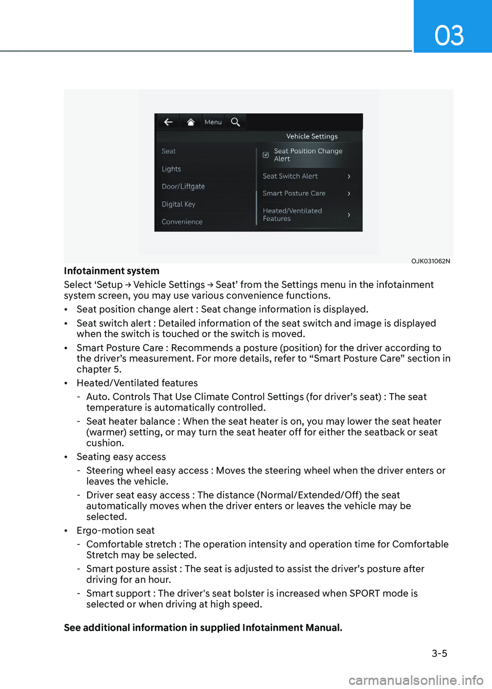 GENESIS GV70 2023 Owners Guide 03
3-5
OJK031062NOJK031062NInfotainment system
Select ‘Setup -> Vehicle Settings -> Seat’ from the Settings menu in the infotainment 
system screen, you may use various convenience functions.
• 