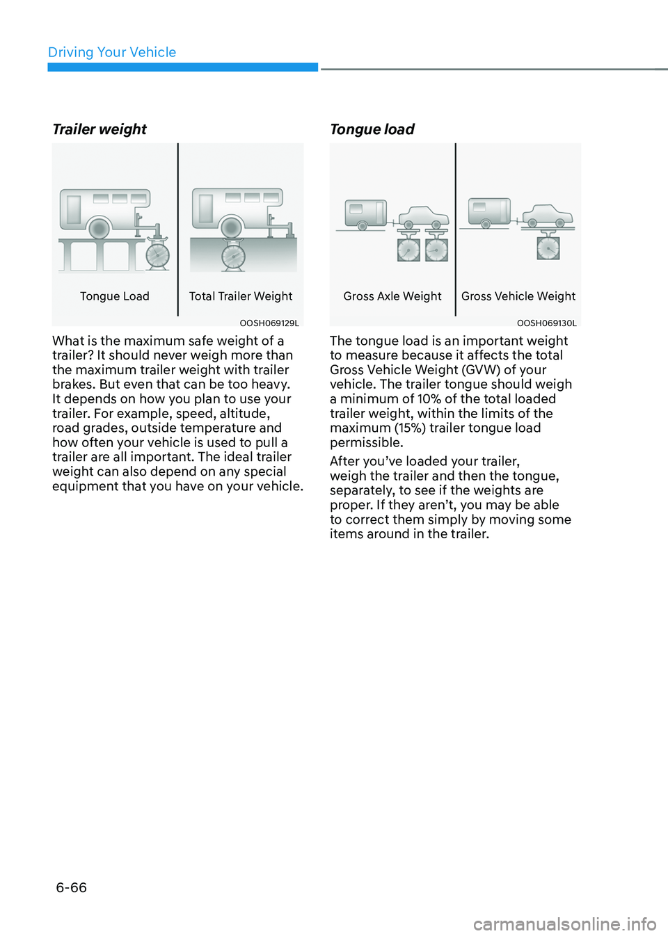 GENESIS GV70 2023 Owners Manual Driving Your Vehicle
6-66
Trailer weight
Tongue LoadTotal Trailer Weight
OOSH069129LOOSH069129L
What is the maximum safe weight of a
trailer? It should never weigh more than
the maximum trailer weig GENESIS GV70 2023 Owners Manual Driving Your Vehicle
6-66
Trailer weight
Tongue LoadTotal Trailer Weight
OOSH069129LOOSH069129L
What is the maximum safe weight of a
trailer? It should never weigh more than
the maximum trailer weig