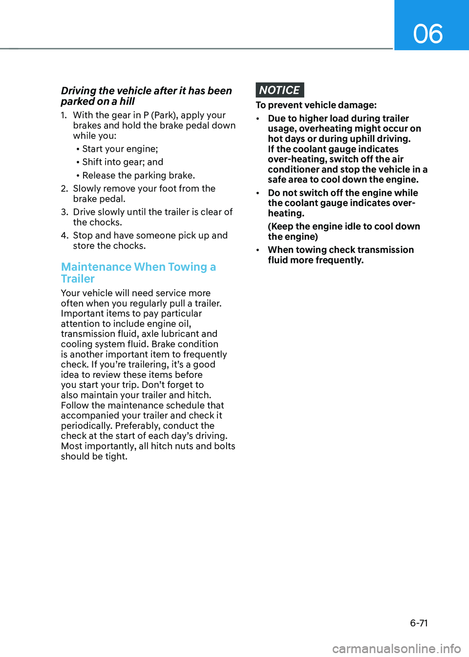 GENESIS GV70 2023 Owners Manual 06
6-71
Driving the vehicle after it has been
parked on a hill
1. With the gear in P (Park), apply your
brakes and hold the brake pedal down
while you:
• Start your engine;
• Shift into gear; a GENESIS GV70 2023 Owners Manual 06
6-71
Driving the vehicle after it has been
parked on a hill
1. With the gear in P (Park), apply your
brakes and hold the brake pedal down
while you:
• Start your engine;
• Shift into gear; a