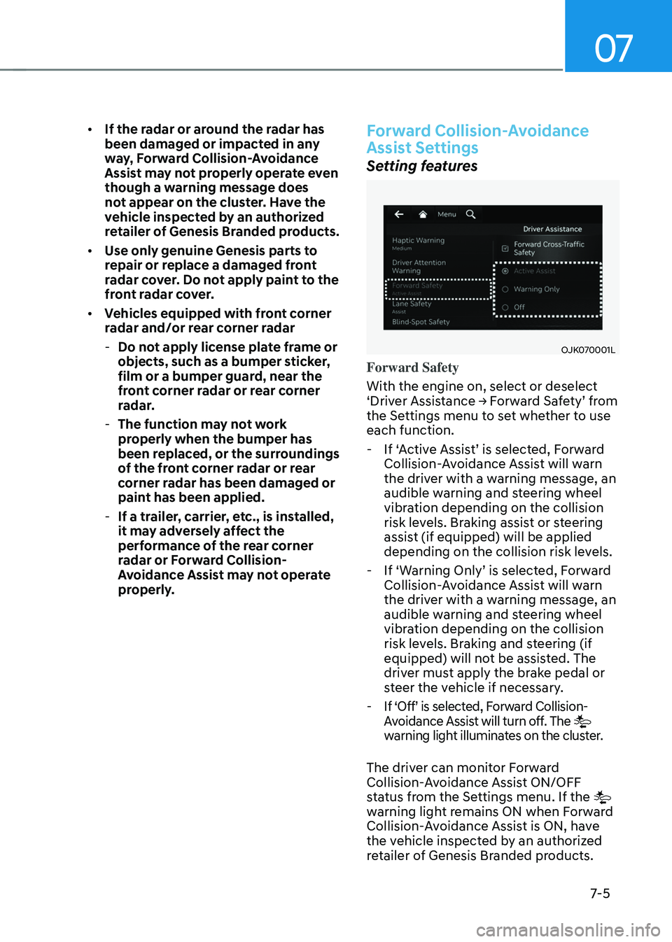 GENESIS GV70 2023 Owners Manual 07
7-5
• If the radar or around the radar has
been damaged or impacted in any
way, Forward Collision-Avoidance
Assist may not properly operate even
though a warning message does
not appear on t GENESIS GV70 2023 Owners Manual 07
7-5
• If the radar or around the radar has
been damaged or impacted in any
way, Forward Collision-Avoidance
Assist may not properly operate even
though a warning message does
not appear on t