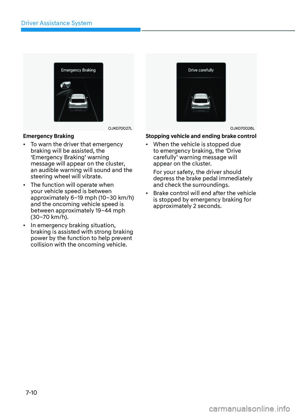 GENESIS GV70 2023 Owners Manual Driver Assistance System
7-10
OJK070027LOJK070027L
Emergency Braking
• To warn the driver that emergency
braking will be assisted, the
‘Emergency Braking’ warning
message will appear on the c GENESIS GV70 2023 Owners Manual Driver Assistance System
7-10
OJK070027LOJK070027L
Emergency Braking
• To warn the driver that emergency
braking will be assisted, the
‘Emergency Braking’ warning
message will appear on the c