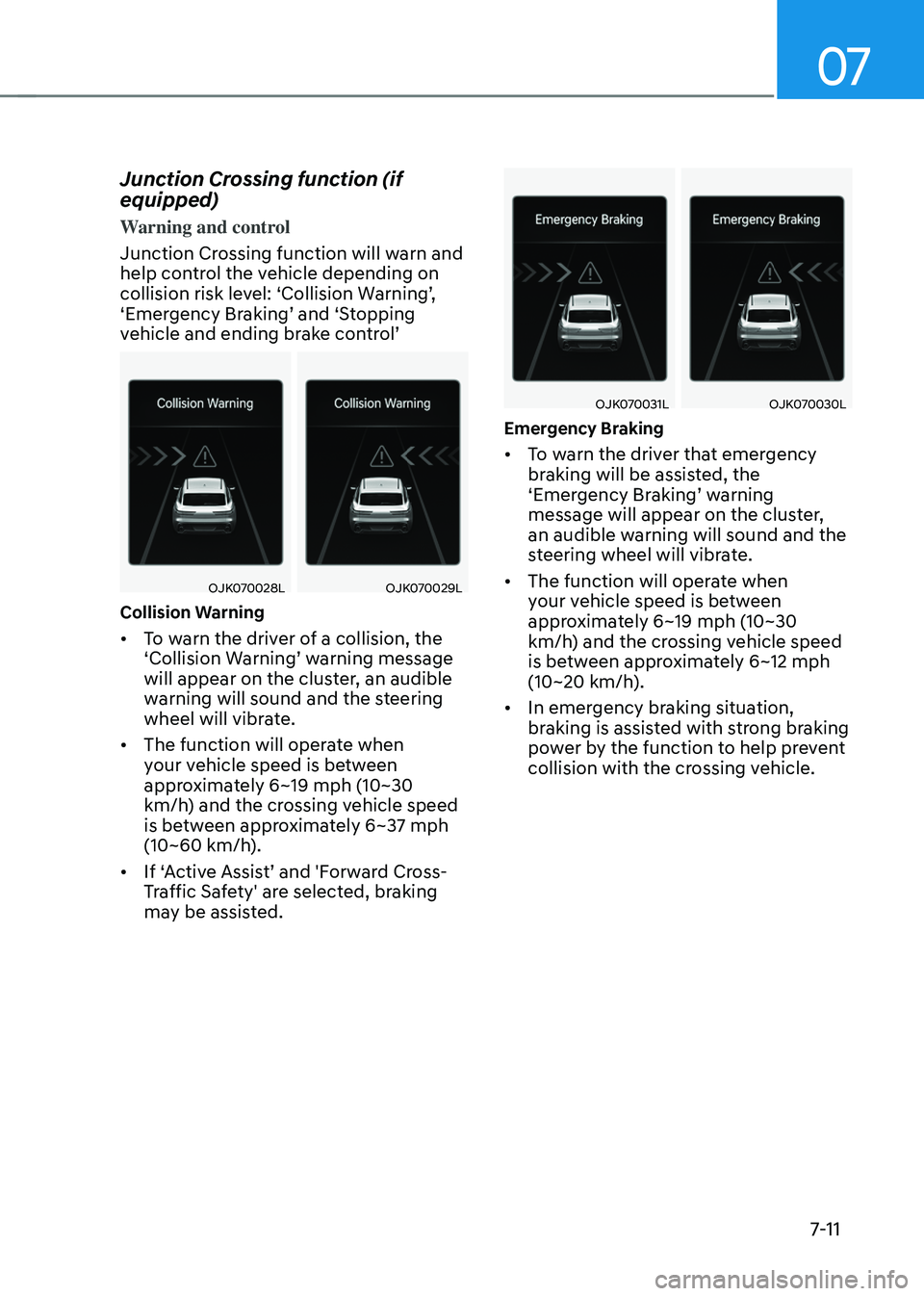 GENESIS GV70 2023 Owners Manual 07
7-11
Junction Crossing function (if
equipped)
Warning and control
Junction Crossing function will warn and
help control the vehicle depending on
collision risk level: ‘Collision Warning’,
â GENESIS GV70 2023 Owners Manual 07
7-11
Junction Crossing function (if
equipped)
Warning and control
Junction Crossing function will warn and
help control the vehicle depending on
collision risk level: ‘Collision Warning’,
â