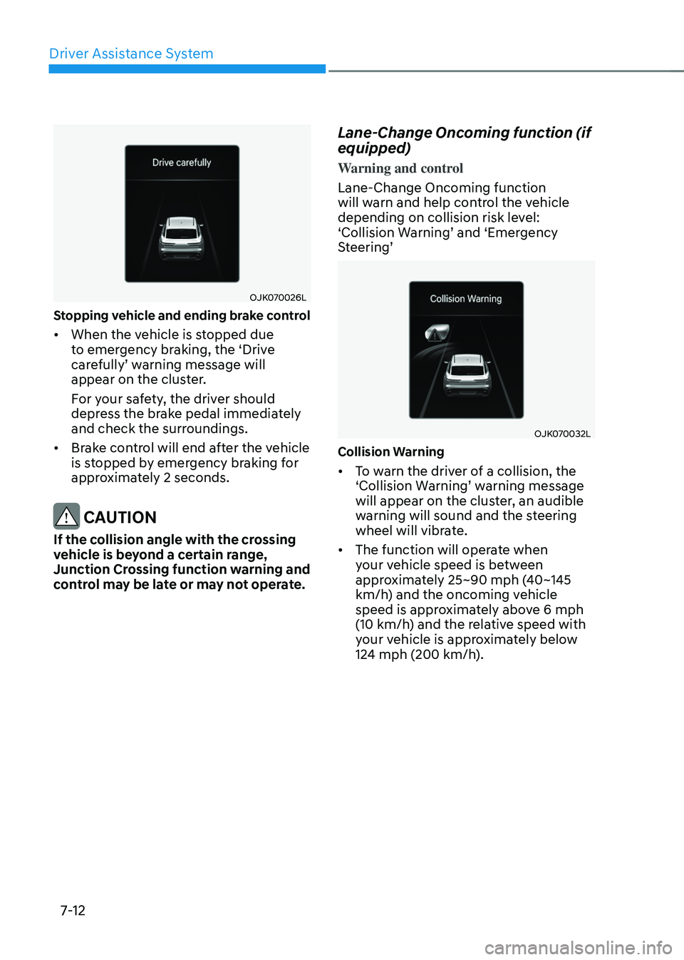 GENESIS GV70 2023 Owners Manual Driver Assistance System
7-12
OJK070026LOJK070026L
Stopping vehicle and ending brake control
• When the vehicle is stopped due
to emergency braking, the ‘Drive
carefully’ warning message will GENESIS GV70 2023 Owners Manual Driver Assistance System
7-12
OJK070026LOJK070026L
Stopping vehicle and ending brake control
• When the vehicle is stopped due
to emergency braking, the ‘Drive
carefully’ warning message will