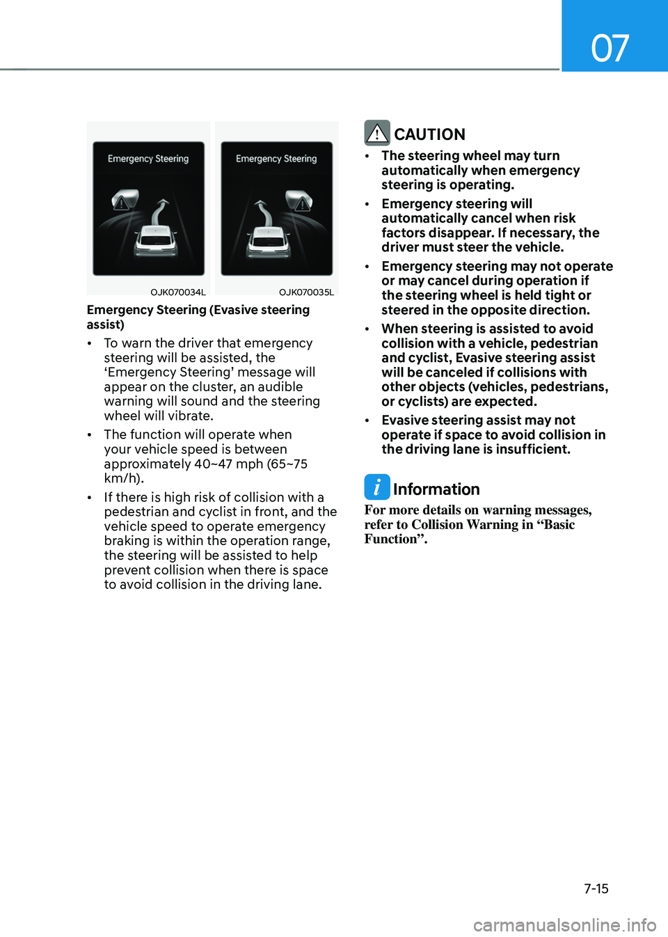 GENESIS GV70 2023 Owners Manual 07
7-15
OJK070034LOJK070034LOJK070035LOJK070035L
Emergency Steering (Evasive steering
assist)
• To warn the driver that emergency
steering will be assisted, the
‘Emergency Steering’ message w GENESIS GV70 2023 Owners Manual 07
7-15
OJK070034LOJK070034LOJK070035LOJK070035L
Emergency Steering (Evasive steering
assist)
• To warn the driver that emergency
steering will be assisted, the
‘Emergency Steering’ message w