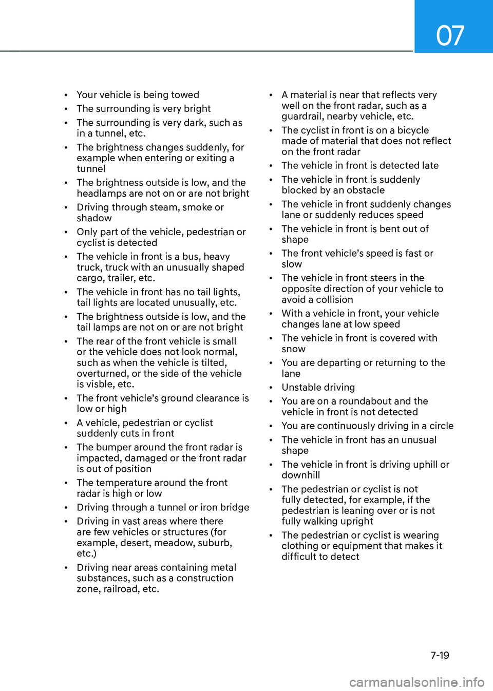 GENESIS GV70 2023 Owners Manual 07
7-19
• Your vehicle is being towed
• The surrounding is very bright
• The surrounding is very dark, such as
in a tunnel, etc.
• The brightness changes suddenly, for
example when entering GENESIS GV70 2023 Owners Manual 07
7-19
• Your vehicle is being towed
• The surrounding is very bright
• The surrounding is very dark, such as
in a tunnel, etc.
• The brightness changes suddenly, for
example when entering