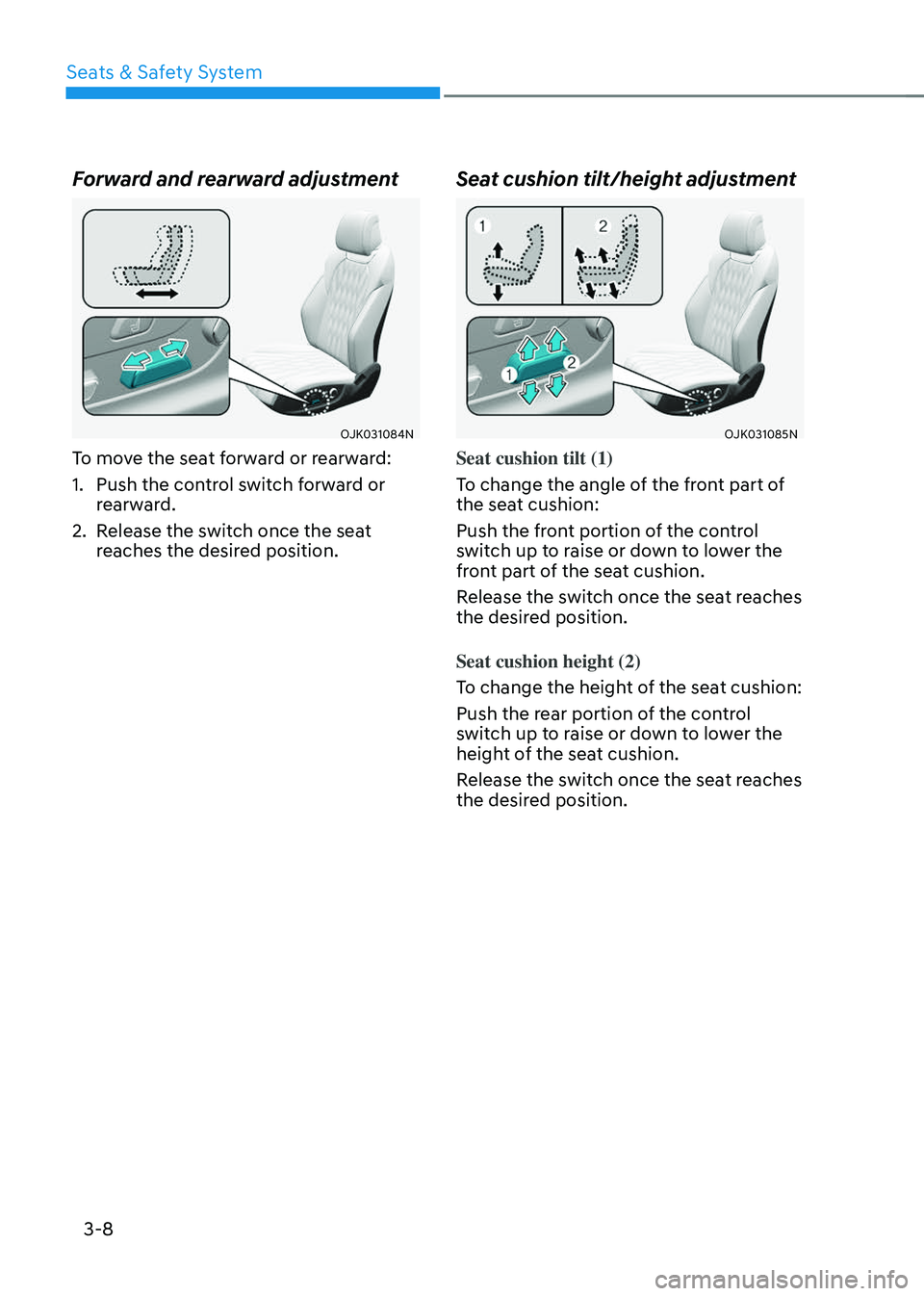 GENESIS GV70 2023 Owners Guide Seats & Safety System
3-8
Forward and rearward adjustment
OJK031084NOJK031084N
To move the seat forward or rearward:
1. Push the control switch forward or 
rearward.
2. Release the switch once the sea