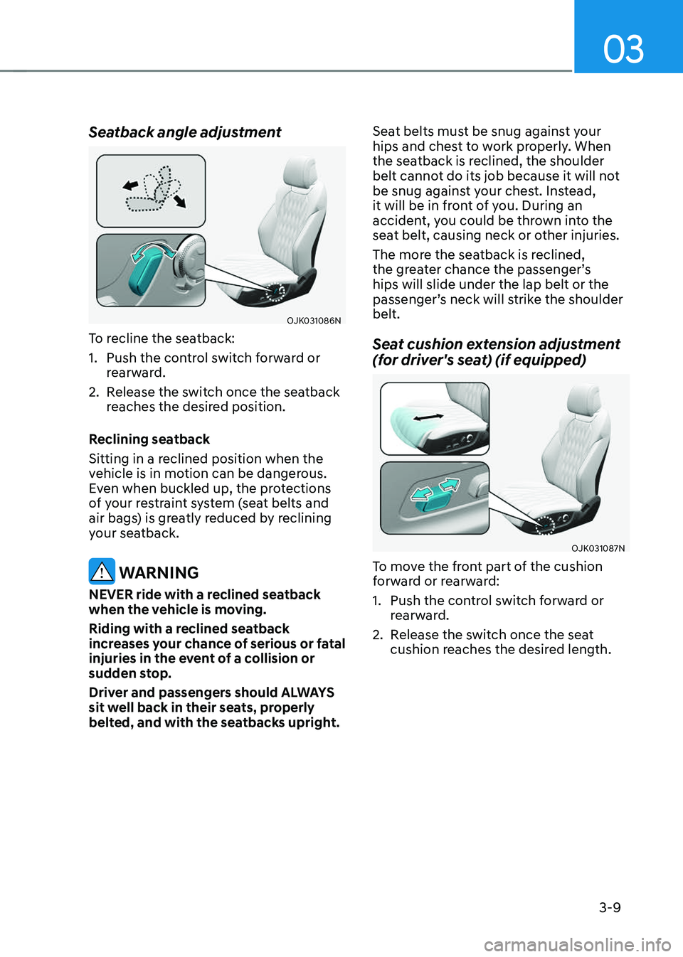 GENESIS GV70 2023 Owners Guide 03
3-9
Seatback angle adjustment
OJK031086NOJK031086N
To recline the seatback:
1. Push the control switch forward or 
rearward.
2. Release the switch once the seatback 
reaches the desired position.
R