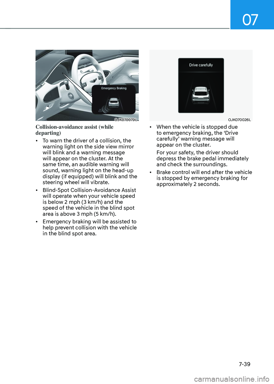 GENESIS GV70 2023 Owners Manual 07
7-39
OJK070079LOJK070079L
Collision-avoidance assist (while
departing)
• To warn the driver of a collision, the
warning light on the side view mirror
will blink and a warning message
will app GENESIS GV70 2023 Owners Manual 07
7-39
OJK070079LOJK070079L
Collision-avoidance assist (while
departing)
• To warn the driver of a collision, the
warning light on the side view mirror
will blink and a warning message
will app