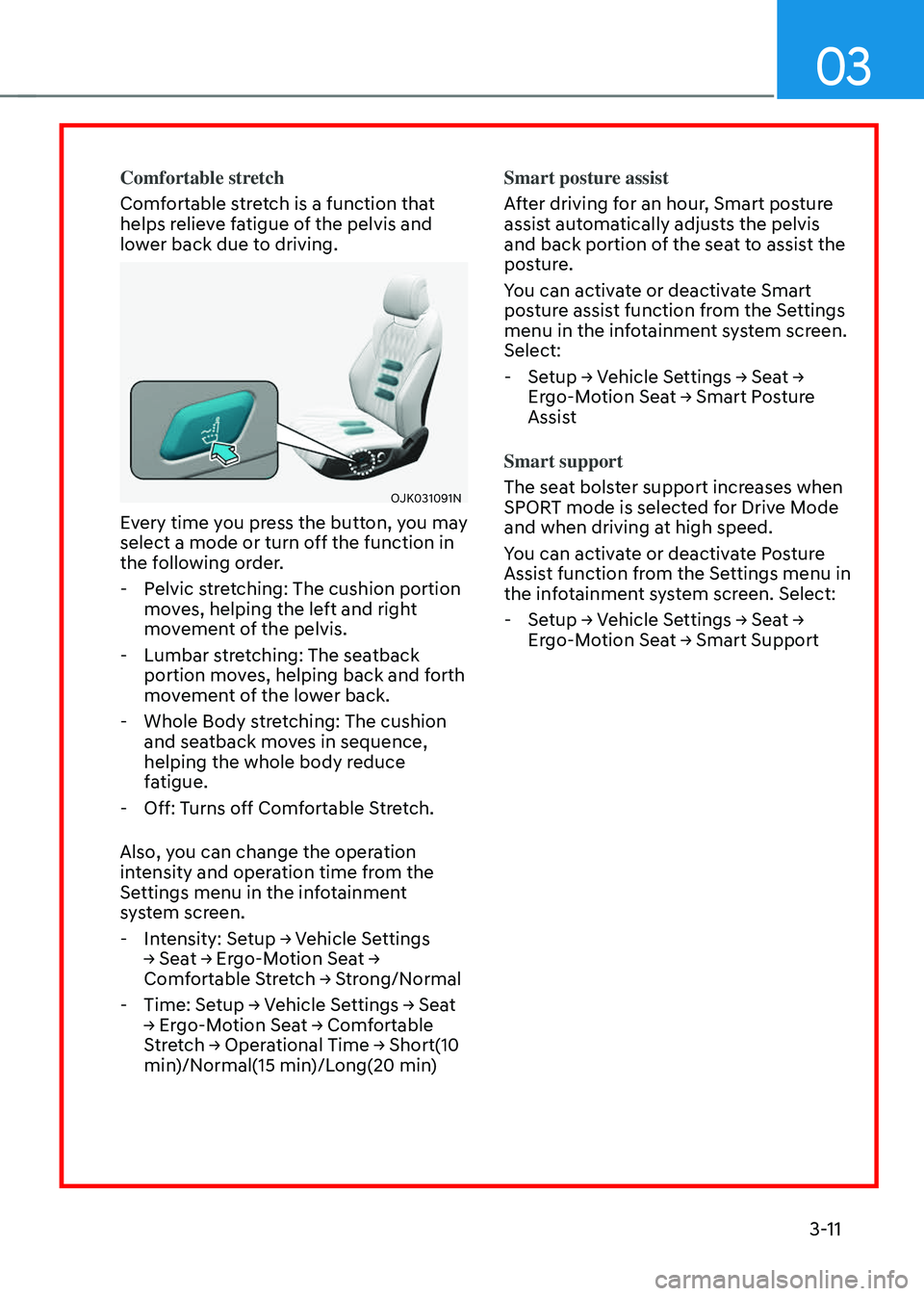 GENESIS GV70 2023 Service Manual 03
3-11
Comfortable stretch
Comfortable stretch is a function that 
helps relieve fatigue of the pelvis and 
lower back due to driving.
OJK031091NOJK031091N
Every time you press the button, you may 
s