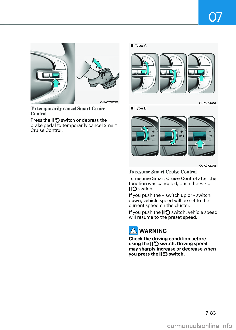 GENESIS GV70 2023  Owners Manual 07
7-83
OJK070050OJK070050
To temporarily cancel Smart Cruise 
Control
Press the 
 switch or depress the brake pedal to temporarily cancel Smart 
Cruise Control.
		 