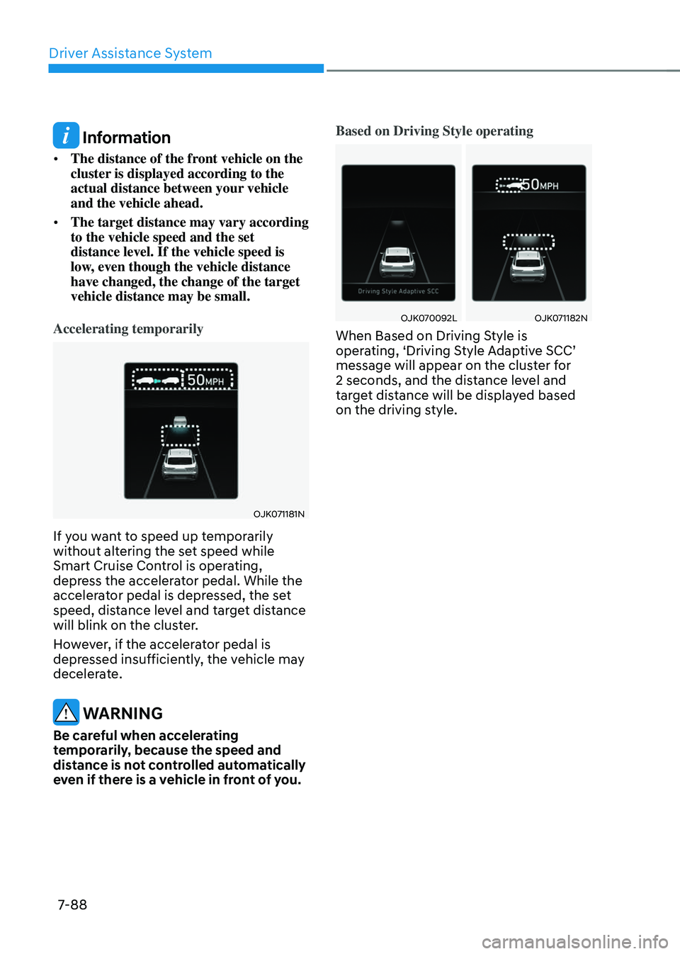 GENESIS GV70 2023  Owners Manual Driver Assistance System
7-88
 Information
• The distance of the front vehicle on the 
cluster is displayed according to the 
actual distance between your vehicle 
and the vehicle ahead.
• The tar