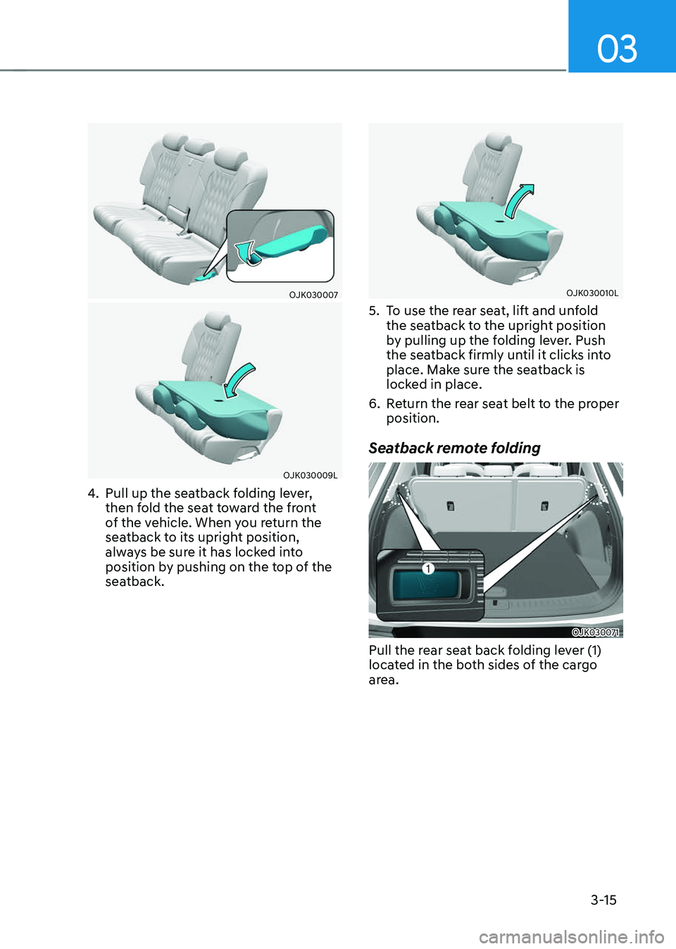 GENESIS GV70 2023 Service Manual 03
3-15
OJK030007OJK030007
OJK030009LOJK030009L
4. Pull up the seatback folding lever, 
then fold the seat toward the front 
of the vehicle. When you return the 
seatback to its upright position, 
alw