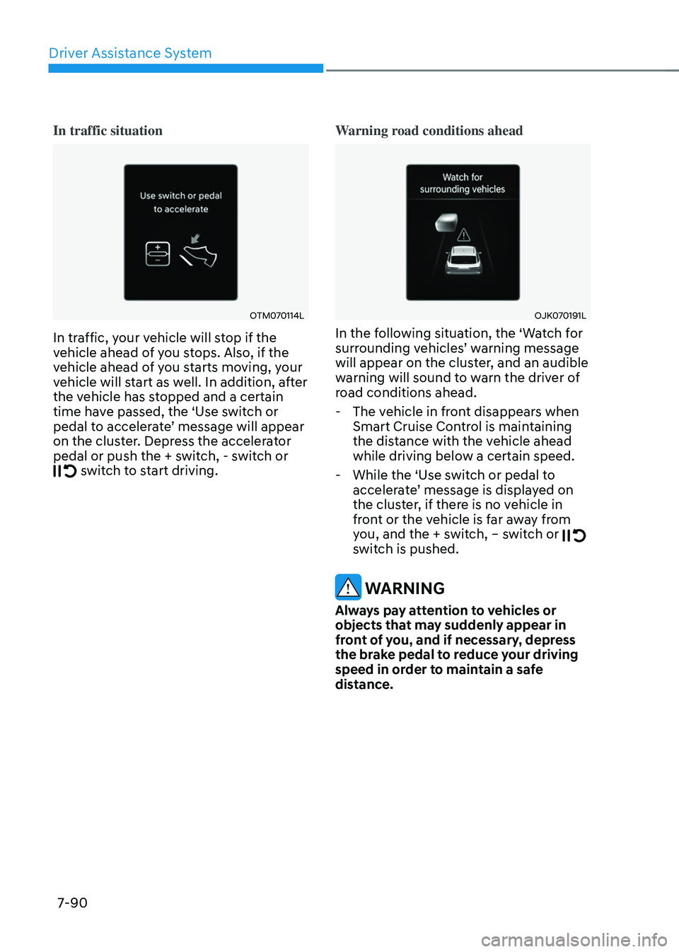 GENESIS GV70 2023 Owners Manual Driver Assistance System
7-90
In traffic situation
OTM070114L OTM070114L
In traffic, your vehicle will stop if the
vehicle ahead of you stops. Also, if the
vehicle ahead of you starts moving, your GENESIS GV70 2023 Owners Manual Driver Assistance System
7-90
In traffic situation
OTM070114L OTM070114L
In traffic, your vehicle will stop if the
vehicle ahead of you stops. Also, if the
vehicle ahead of you starts moving, your