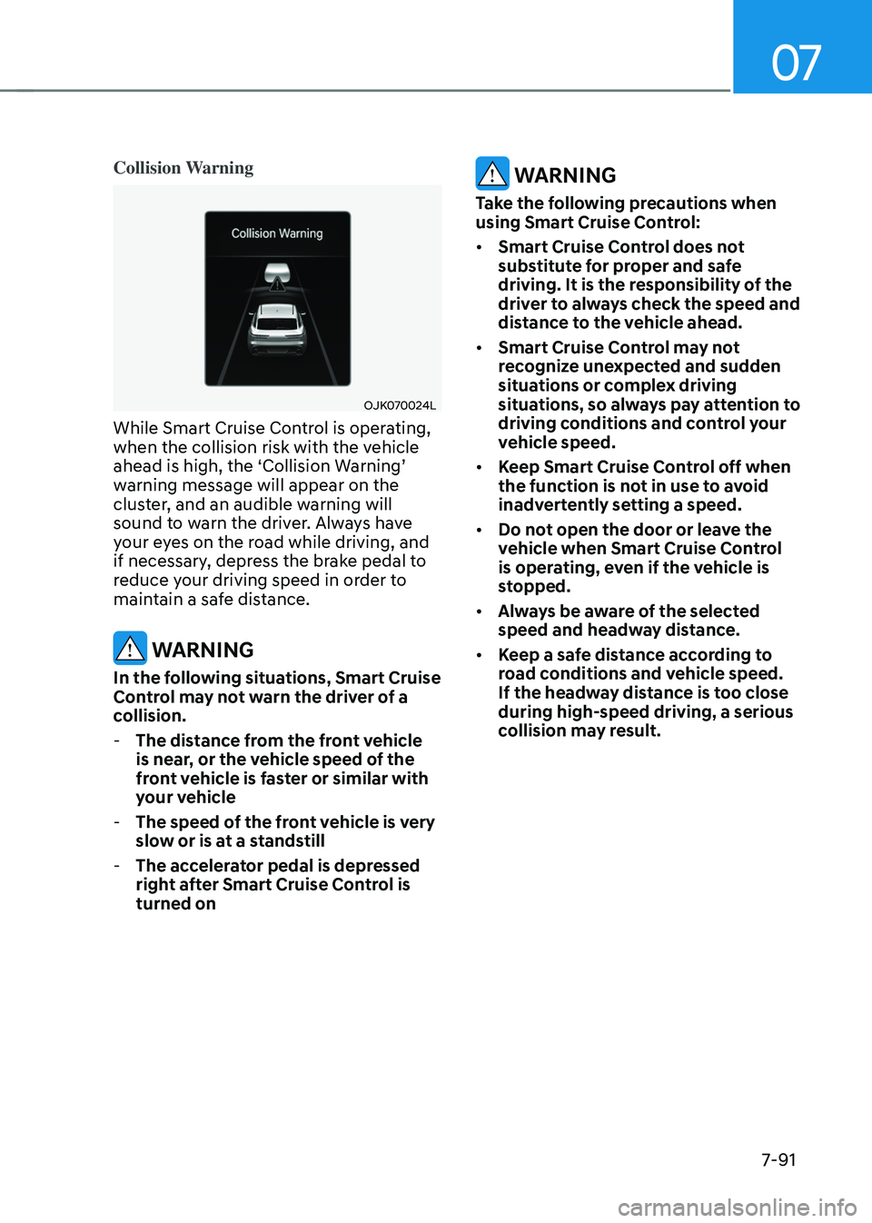 GENESIS GV70 2023 Owners Manual 07
7-91
Collision Warning
OJK070024L OJK070024L
While Smart Cruise Control is operating,
when the collision risk with the vehicle
ahead is high, the ‘Collision Warning’
warning message will ap GENESIS GV70 2023 Owners Manual 07
7-91
Collision Warning
OJK070024L OJK070024L
While Smart Cruise Control is operating,
when the collision risk with the vehicle
ahead is high, the ‘Collision Warning’
warning message will ap