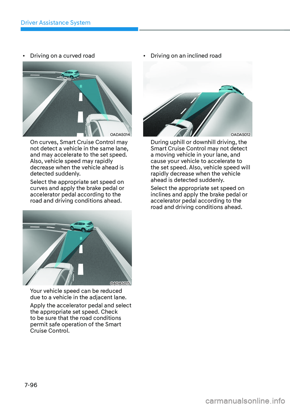GENESIS GV70 2023 Owners Manual Driver Assistance System
7-96
• Driving on a curved road
OADAS014 OADAS014
On curves, Smart Cruise Control may
not detect a vehicle in the same lane,
and may accelerate to the set speed.
Also, v GENESIS GV70 2023 Owners Manual Driver Assistance System
7-96
• Driving on a curved road
OADAS014 OADAS014
On curves, Smart Cruise Control may
not detect a vehicle in the same lane,
and may accelerate to the set speed.
Also, v