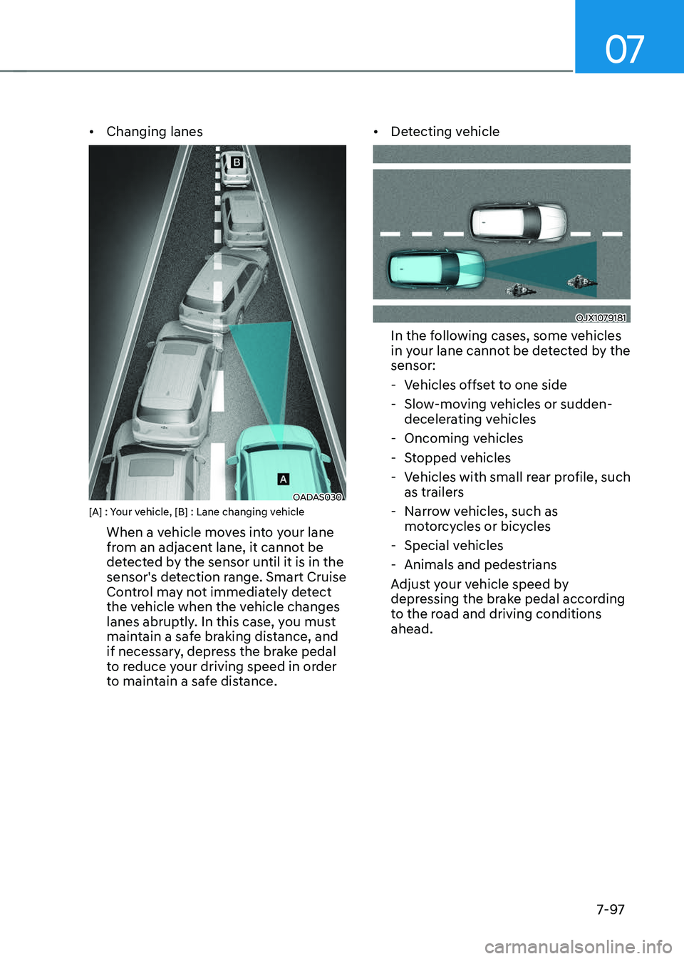GENESIS GV70 2023  Owners Manual 07
7-97
• Changing lanes
OADAS030 OADAS030 [A] : Your vehicle, [B] : Lane changing vehicle
When a vehicle moves into your lane 
from an adjacent lane, it cannot be 
detected by the sensor until it i