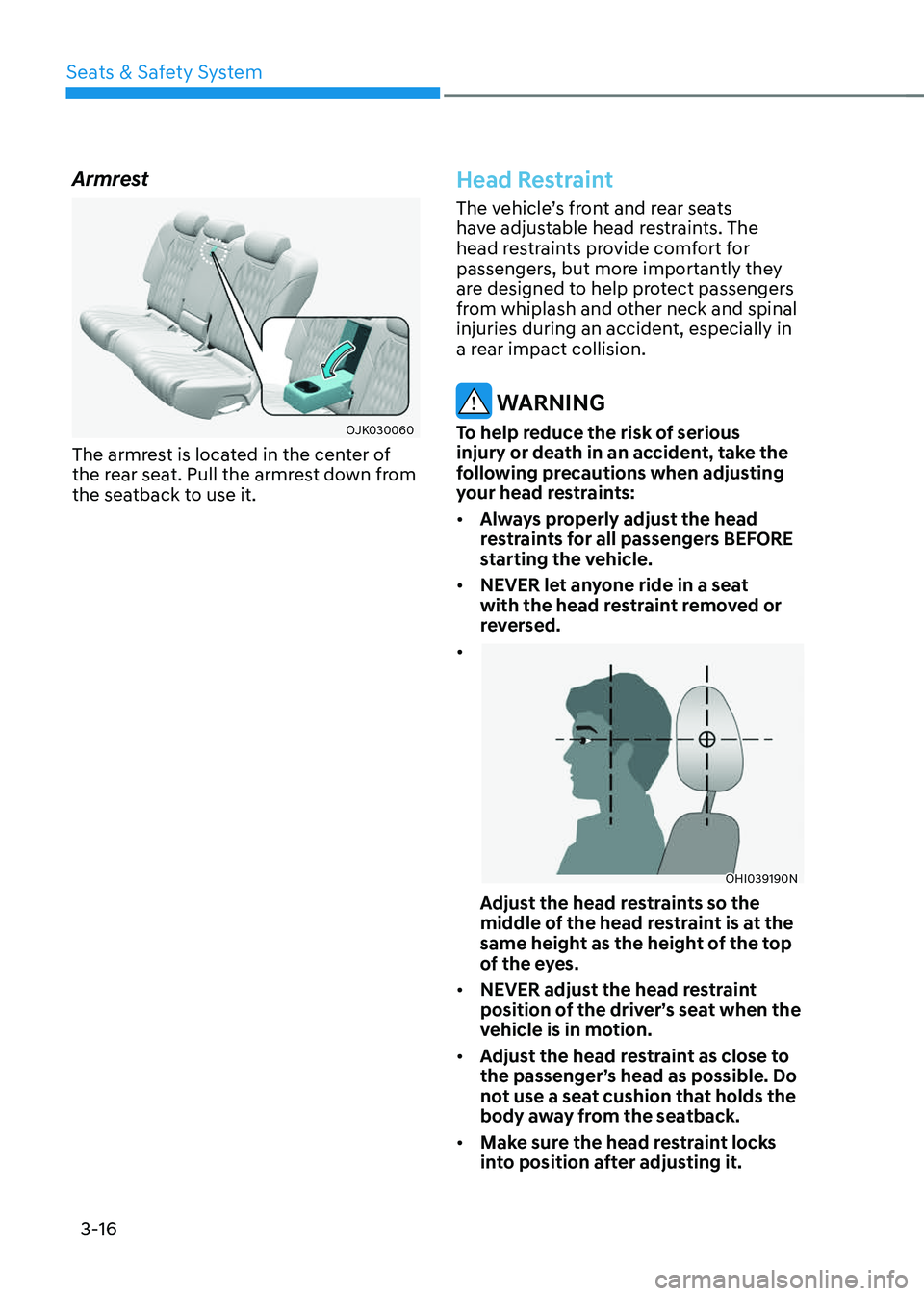 GENESIS GV70 2023 Service Manual Seats & Safety System
3-16
Armrest
OJK030060OJK030060
The armrest is located in the center of 
the rear seat. Pull the armrest down from 
the seatback to use it.
Head Restraint
The vehicle’s front a
