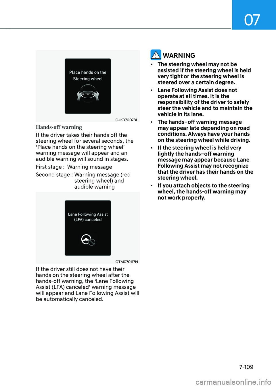 GENESIS GV70 2023 Owners Manual 07
7-109
OJK070078LOJK070078L
Hands-off warning
If the driver takes their hands off the
steering wheel for several seconds, the
‘Place hands on the steering wheel’
warning message will appear a GENESIS GV70 2023 Owners Manual 07
7-109
OJK070078LOJK070078L
Hands-off warning
If the driver takes their hands off the
steering wheel for several seconds, the
‘Place hands on the steering wheel’
warning message will appear a