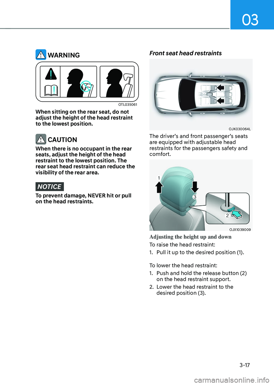 GENESIS GV70 2023 Service Manual 03
3-17
 WARNING
OTL035061OTL035061
When sitting on the rear seat, do not 
adjust the height of the head restraint 
to the lowest position.
 CAUTION
When there is no occupant in the rear 
seats, adjus