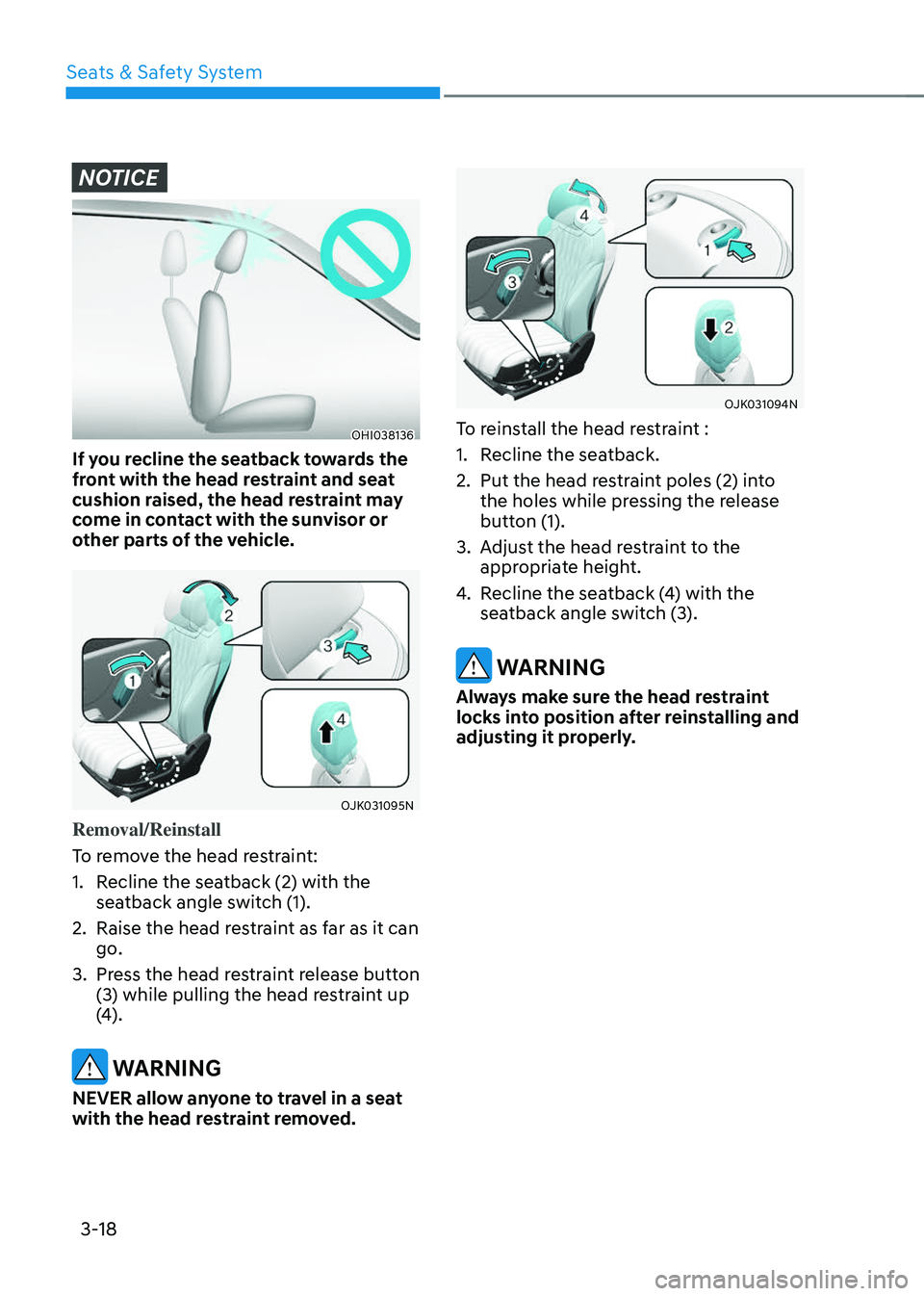 GENESIS GV70 2023 Service Manual Seats & Safety System
3-18
NOTICE
OHI038136OHI038136
If you recline the seatback towards the 
front with the head restraint and seat 
cushion raised, the head restraint may 
come in contact with the s
