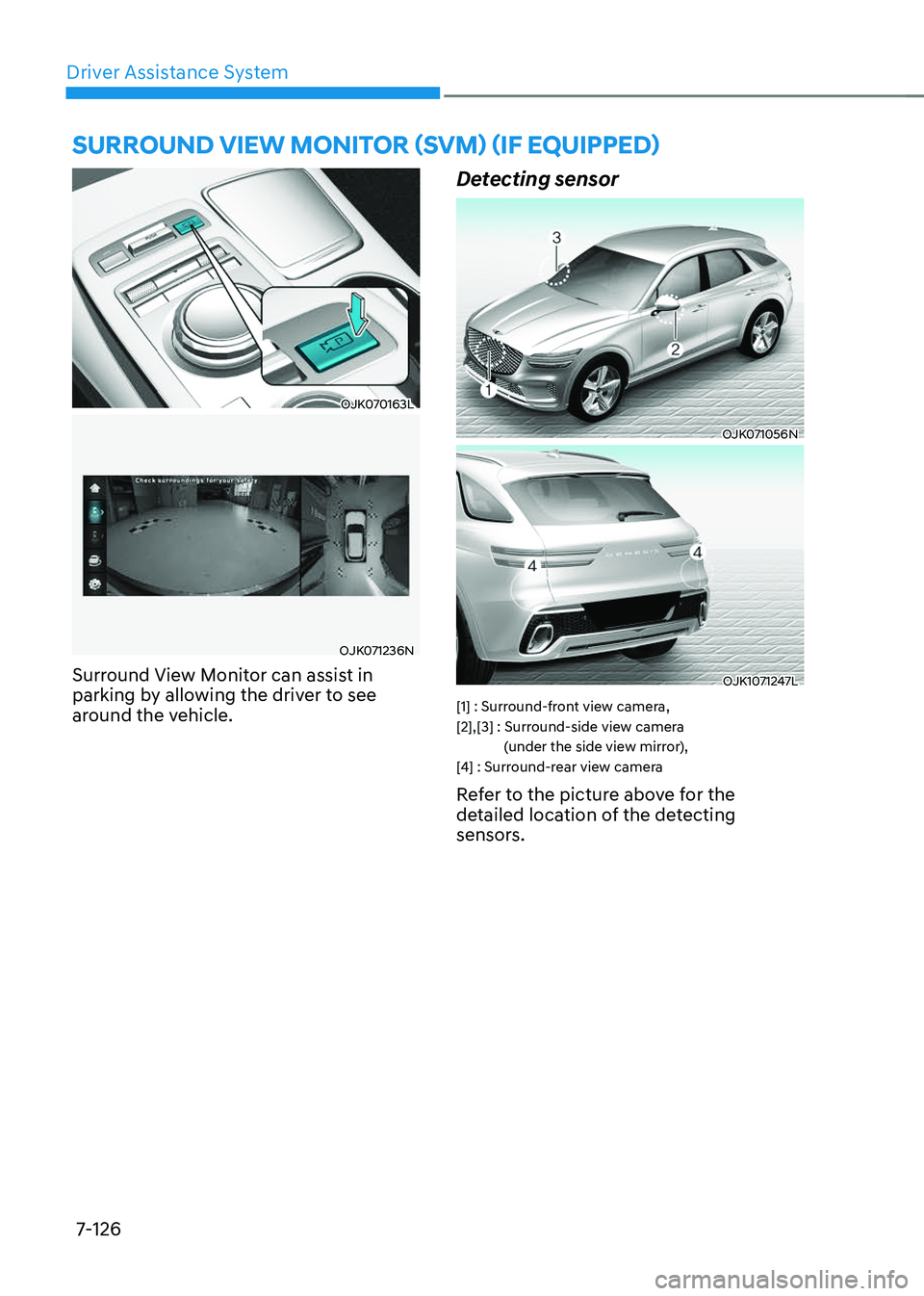 GENESIS GV70 2023  Owners Manual Driver Assistance System
7-126
OJK070163LOJK070163L
OJK071236NOJK071236N
Surround View Monitor can assist in 
parking by allowing the driver to see 
around the vehicle.
Detecting sensor 
OJK071056NOJK
