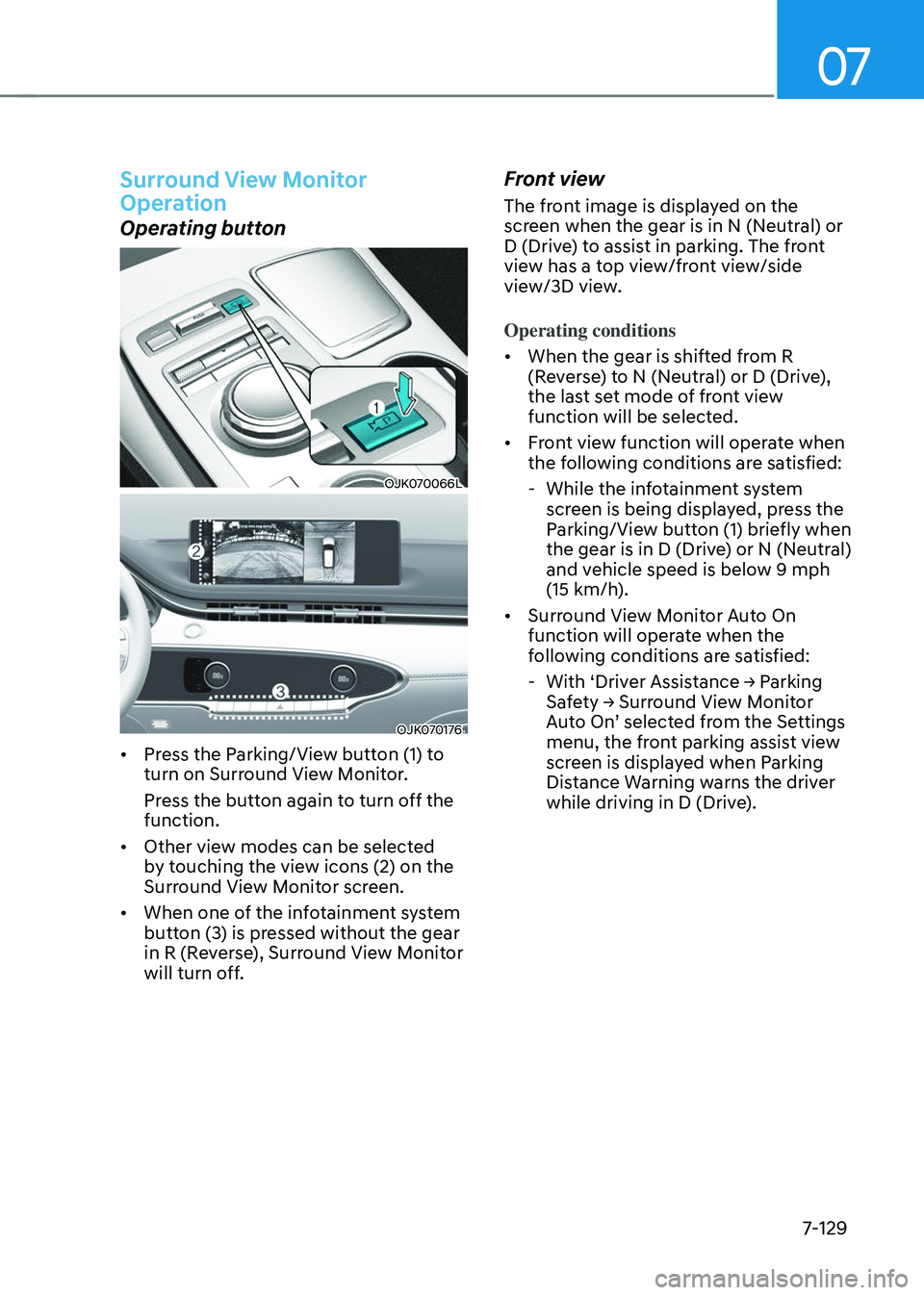 GENESIS GV70 2023  Owners Manual 07
7-129
Surround View Monitor 
Operation
Operating button
OJK070066LOJK070066L
OJK070176OJK070176
• Press the Parking/View button (1) to 
turn on Surround View Monitor.
Press the button again to tu