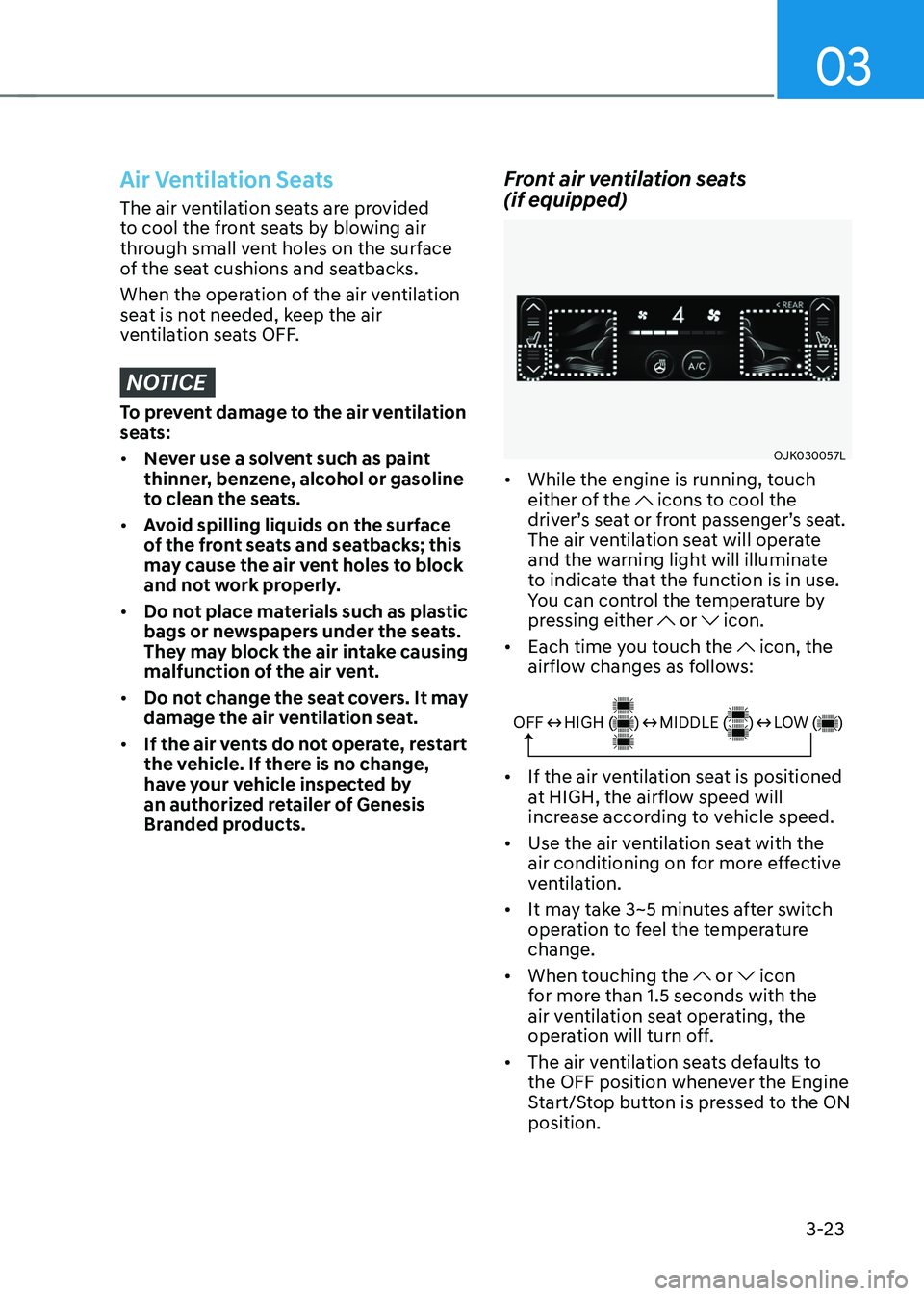 GENESIS GV70 2023 Workshop Manual 03
3-23
Air Ventilation Seats
The air ventilation seats are provided
to cool the front seats by blowing air
through small vent holes on the surface
of the seat cushions and seatbacks.
When the oper GENESIS GV70 2023 Workshop Manual 03
3-23
Air Ventilation Seats
The air ventilation seats are provided
to cool the front seats by blowing air
through small vent holes on the surface
of the seat cushions and seatbacks.
When the oper