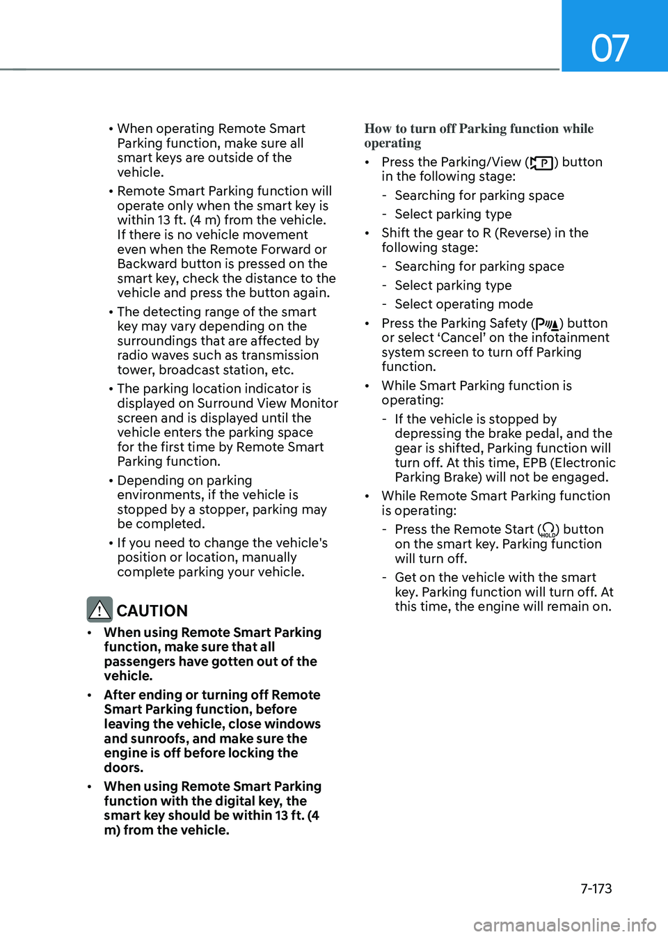 GENESIS GV70 2023 Owners Manual 07
7-173
• When operating Remote Smart
Parking function, make sure all
smart keys are outside of the
vehicle.
• Remote Smart Parking function will
operate only when the smart key is
within 13 GENESIS GV70 2023 Owners Manual 07
7-173
• When operating Remote Smart
Parking function, make sure all
smart keys are outside of the
vehicle.
• Remote Smart Parking function will
operate only when the smart key is
within 13