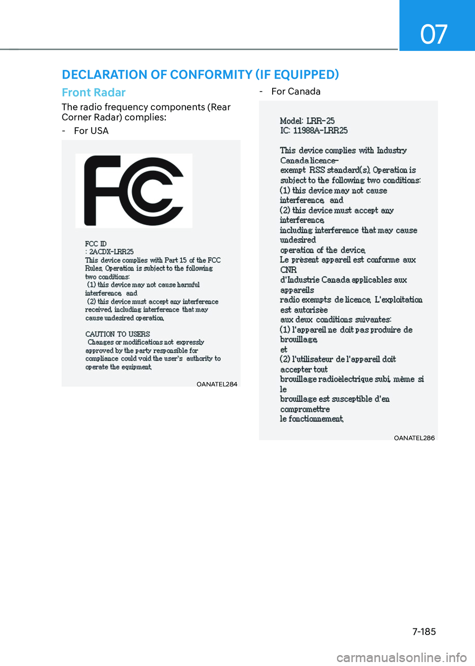 GENESIS GV70 2023 Owners Manual 07
7-185
DECLARATION OF CONFORMITY (IF EQUIPPED)
Front Radar
The radio frequency components (Rear
Corner Radar) complies:
-For USA
OANATEL284OANATEL284
-For Canada
OANATEL286OANATEL286 GENESIS GV70 2023 Owners Manual 07
7-185
DECLARATION OF CONFORMITY (IF EQUIPPED)
Front Radar
The radio frequency components (Rear
Corner Radar) complies:
-For USA
OANATEL284OANATEL284
-For Canada
OANATEL286OANATEL286