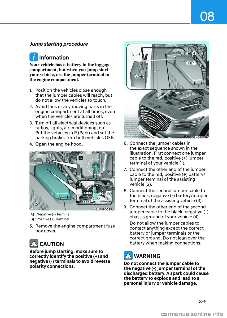GENESIS GV70 2023 Owners Manual 08
8-5
Jump starting procedure
Information
Your vehicle has a battery in the luggage
compartment, but when you jump start
your vehicle, use the jumper terminal in
the engine compartment.
1. Positi GENESIS GV70 2023 Owners Manual 08
8-5
Jump starting procedure
Information
Your vehicle has a battery in the luggage
compartment, but when you jump start
your vehicle, use the jumper terminal in
the engine compartment.
1. Positi