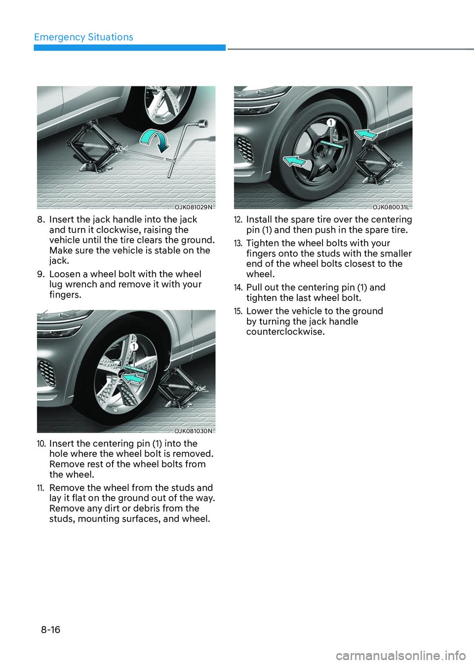 GENESIS GV70 2023 Owners Manual Emergency Situations
8-16
OJK081029NOJK081029N
8. Insert the jack handle into the jack
and turn it clockwise, raising the
vehicle until the tire clears the ground.
Make sure the vehicle is stable o GENESIS GV70 2023 Owners Manual Emergency Situations
8-16
OJK081029NOJK081029N
8. Insert the jack handle into the jack
and turn it clockwise, raising the
vehicle until the tire clears the ground.
Make sure the vehicle is stable o