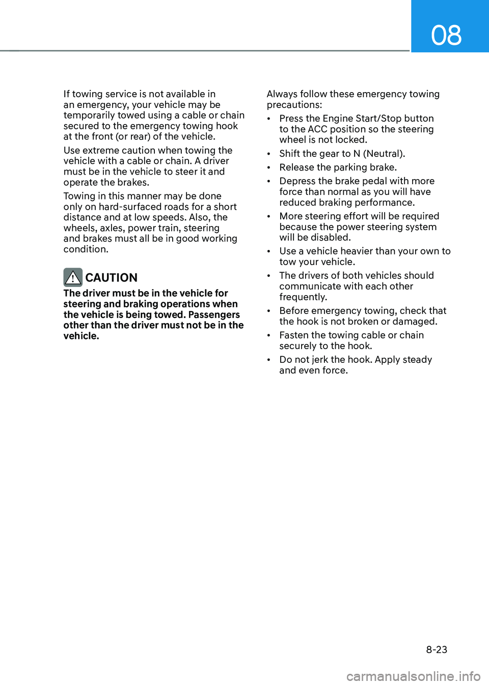 GENESIS GV70 2023 Owners Manual 08
8-23
If towing service is not available in
an emergency, your vehicle may be
temporarily towed using a cable or chain
secured to the emergency towing hook
at the front (or rear) of the vehicle. GENESIS GV70 2023 Owners Manual 08
8-23
If towing service is not available in
an emergency, your vehicle may be
temporarily towed using a cable or chain
secured to the emergency towing hook
at the front (or rear) of the vehicle.